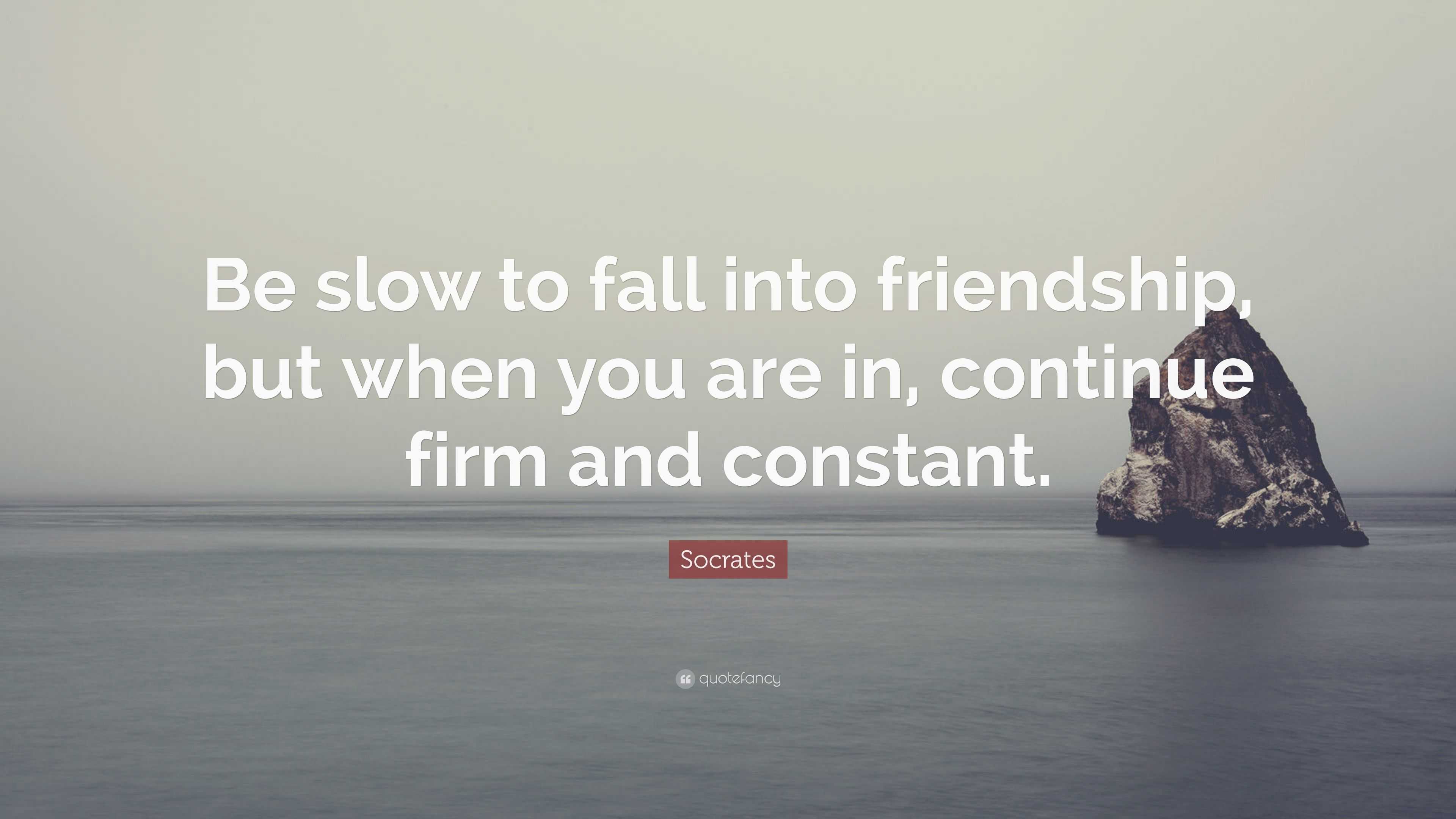 Socrates Quote “Be slow to fall into friendship, but when you are in