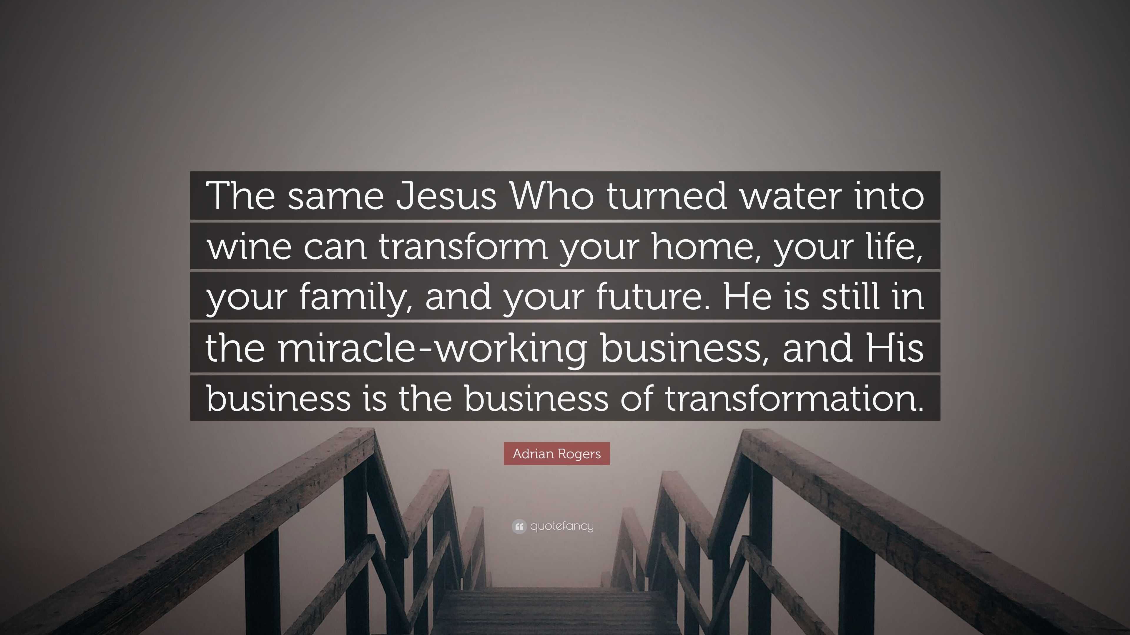 Adrian Rogers Quote: “The Same Jesus Who Turned Water Into Wine Can ...