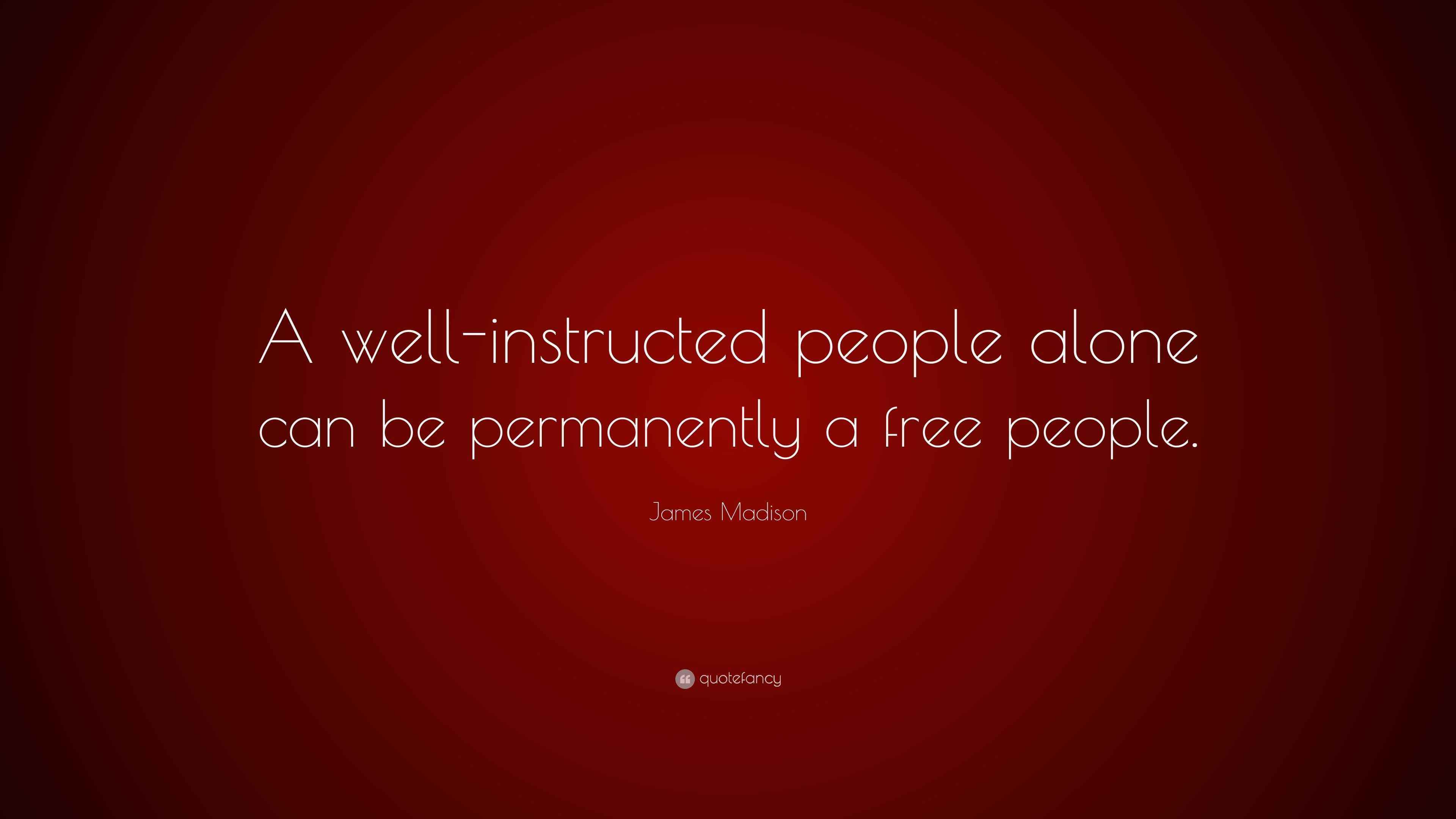 Instructed Person James Madison Quote: “A well-instructed people alone can be permanently ...