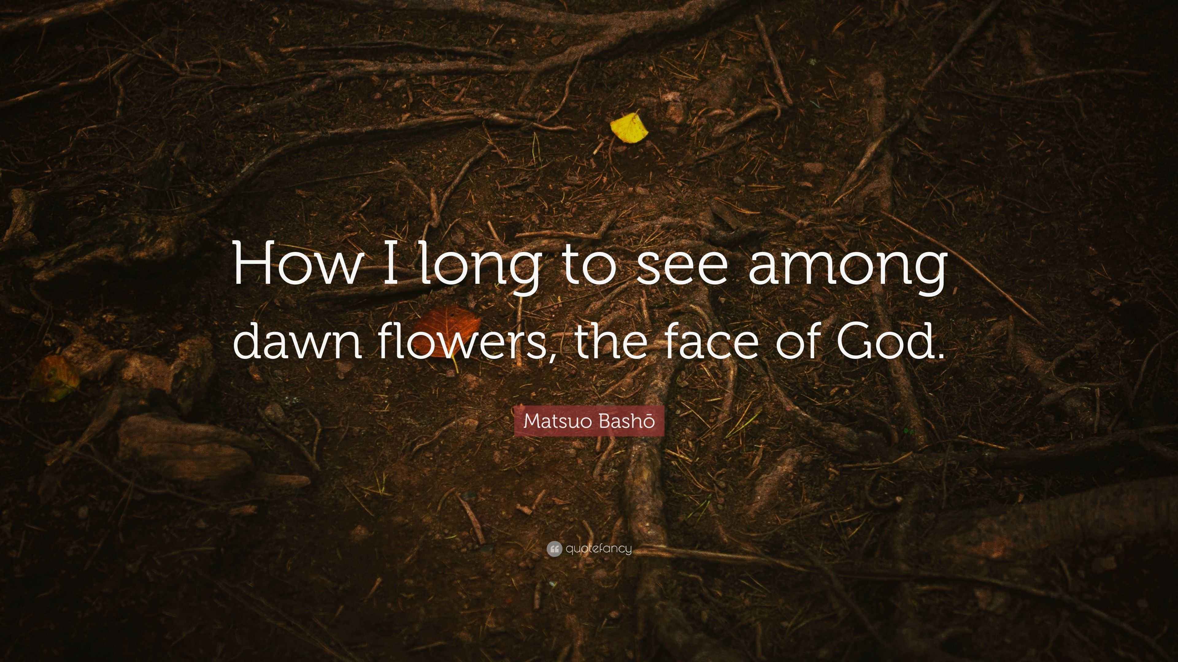Matsuo Bashō Quote How I Long To See Among Dawn Flowers The Face Of God