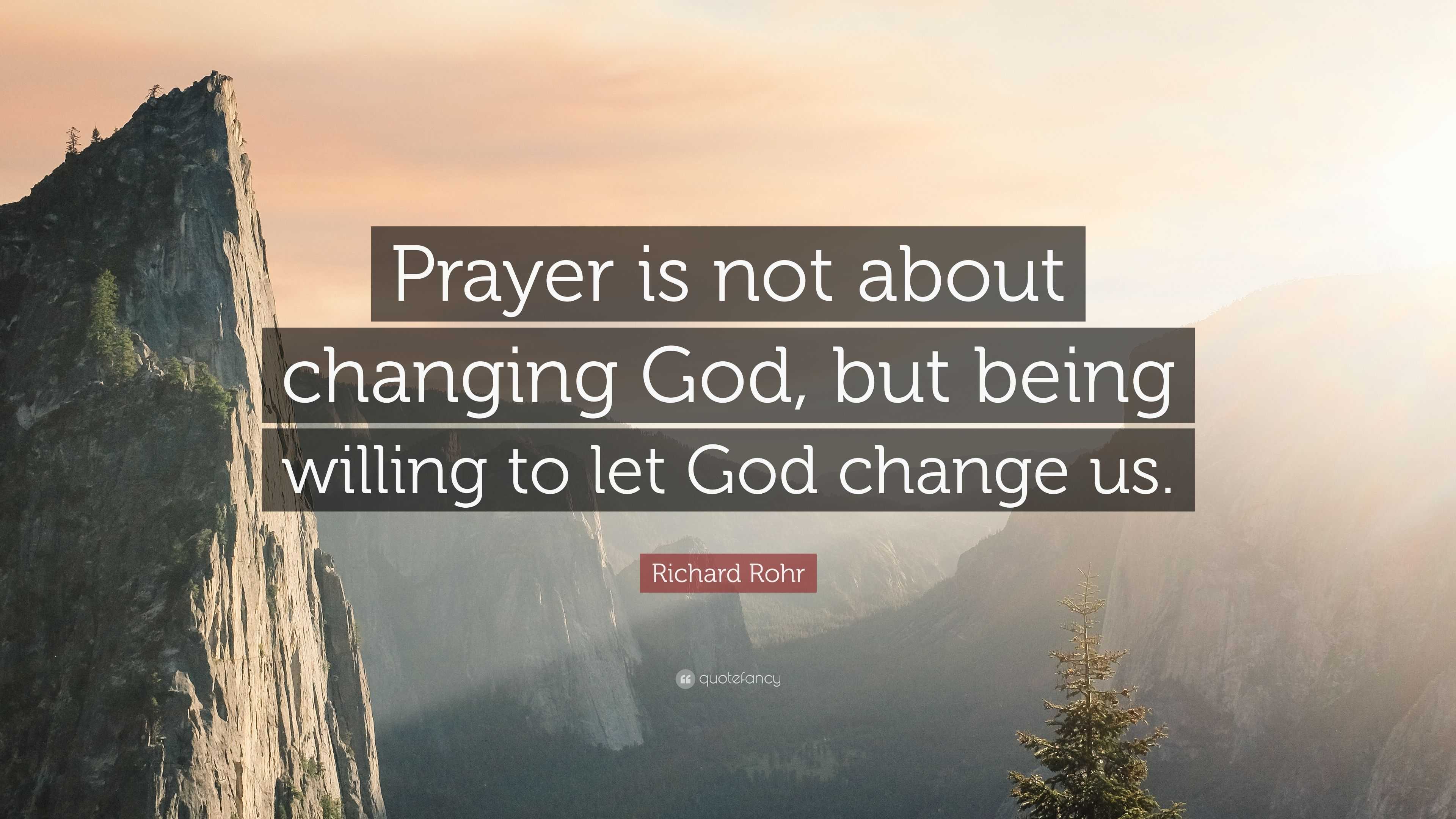 Richard Rohr Quote: "Prayer is not about changing God, but ...