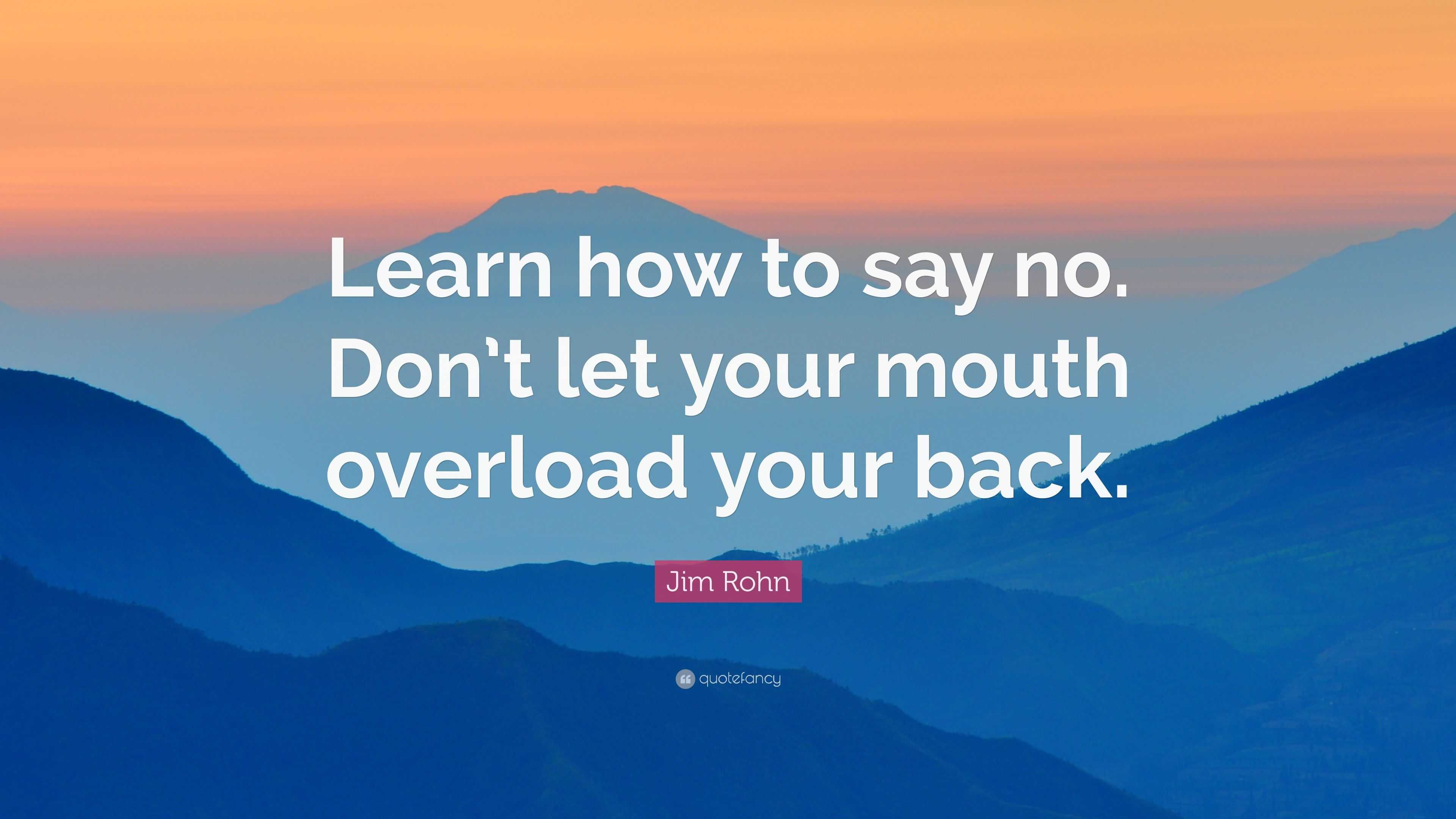 Jim Rohn Quote: “Learn how to say no. Don’t let your mouth overload ...