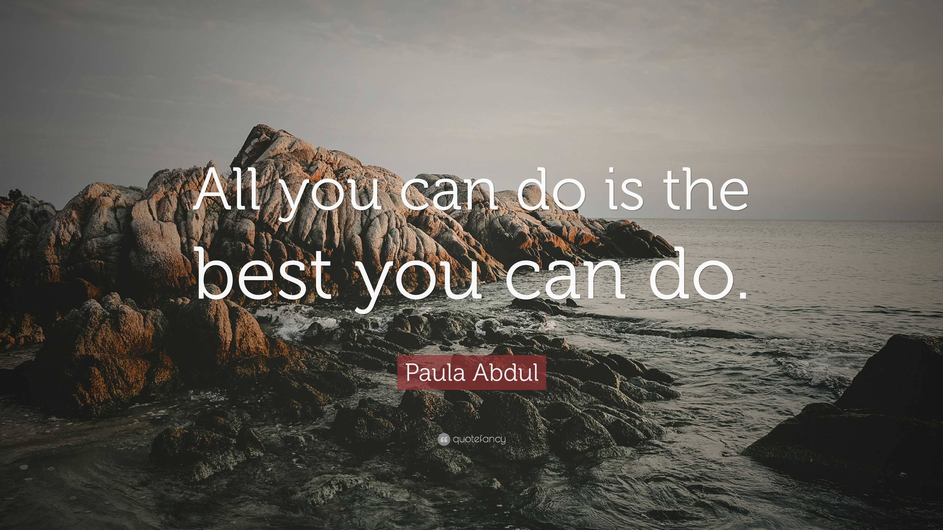 Paula Abdul Quote “all You Can Do Is The Best You Can Do”