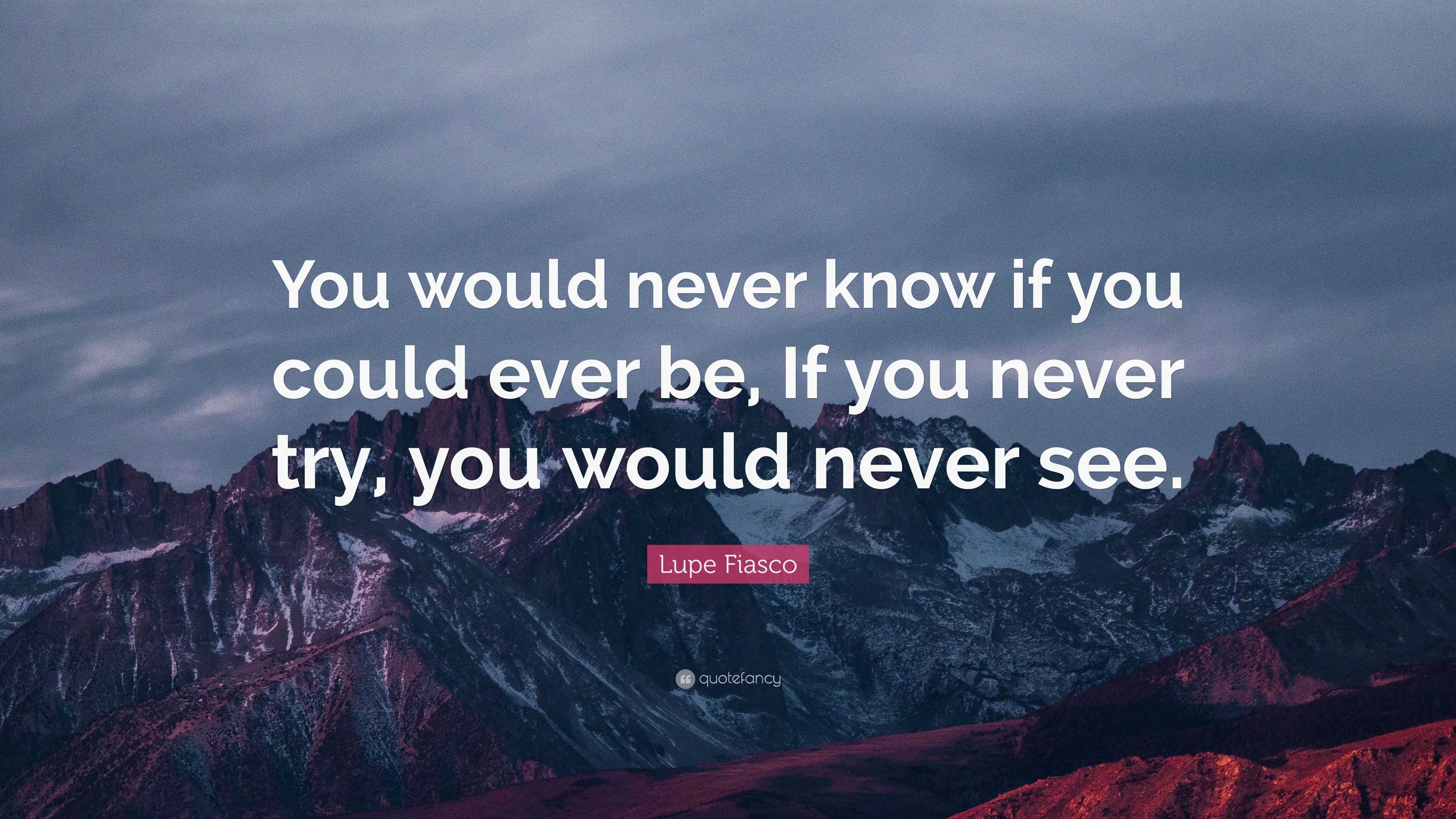 Lupe Fiasco Quote: “You would never know if you could ever be, If you ...