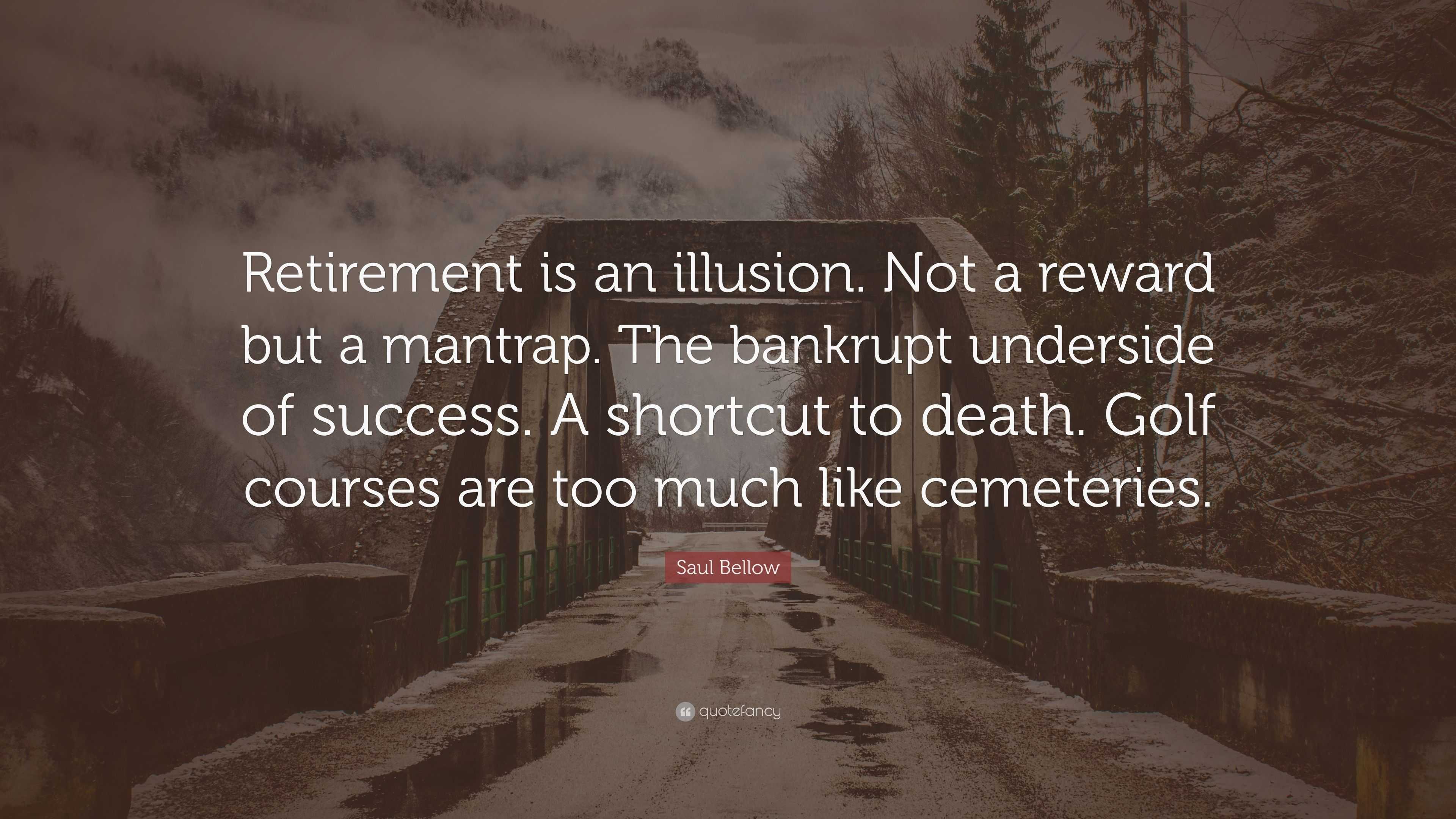 Saul Bellow Quote: “Retirement is an illusion. Not a reward but a ...