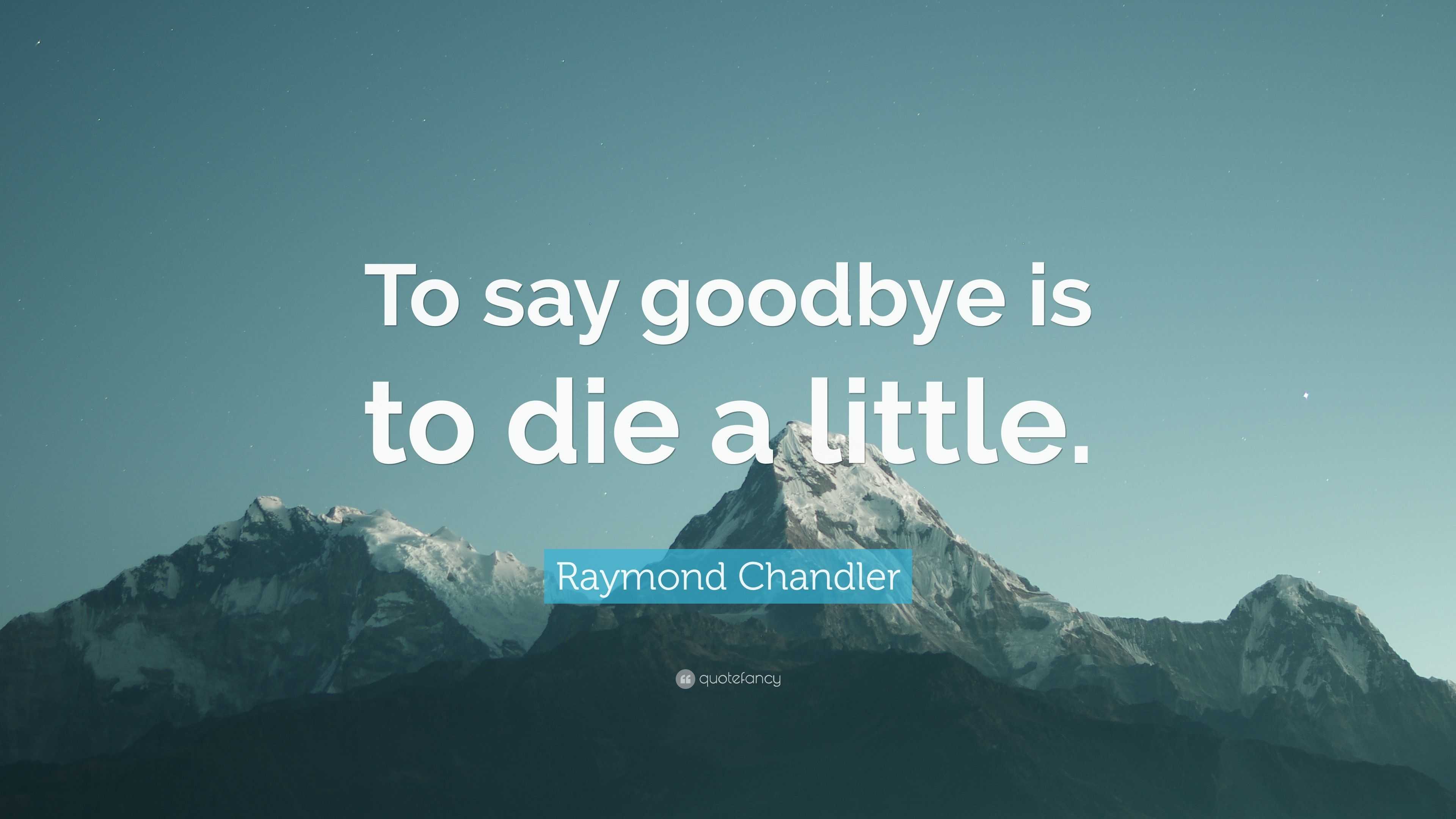 Raymond chandler quote to say goodbye is to die a little 