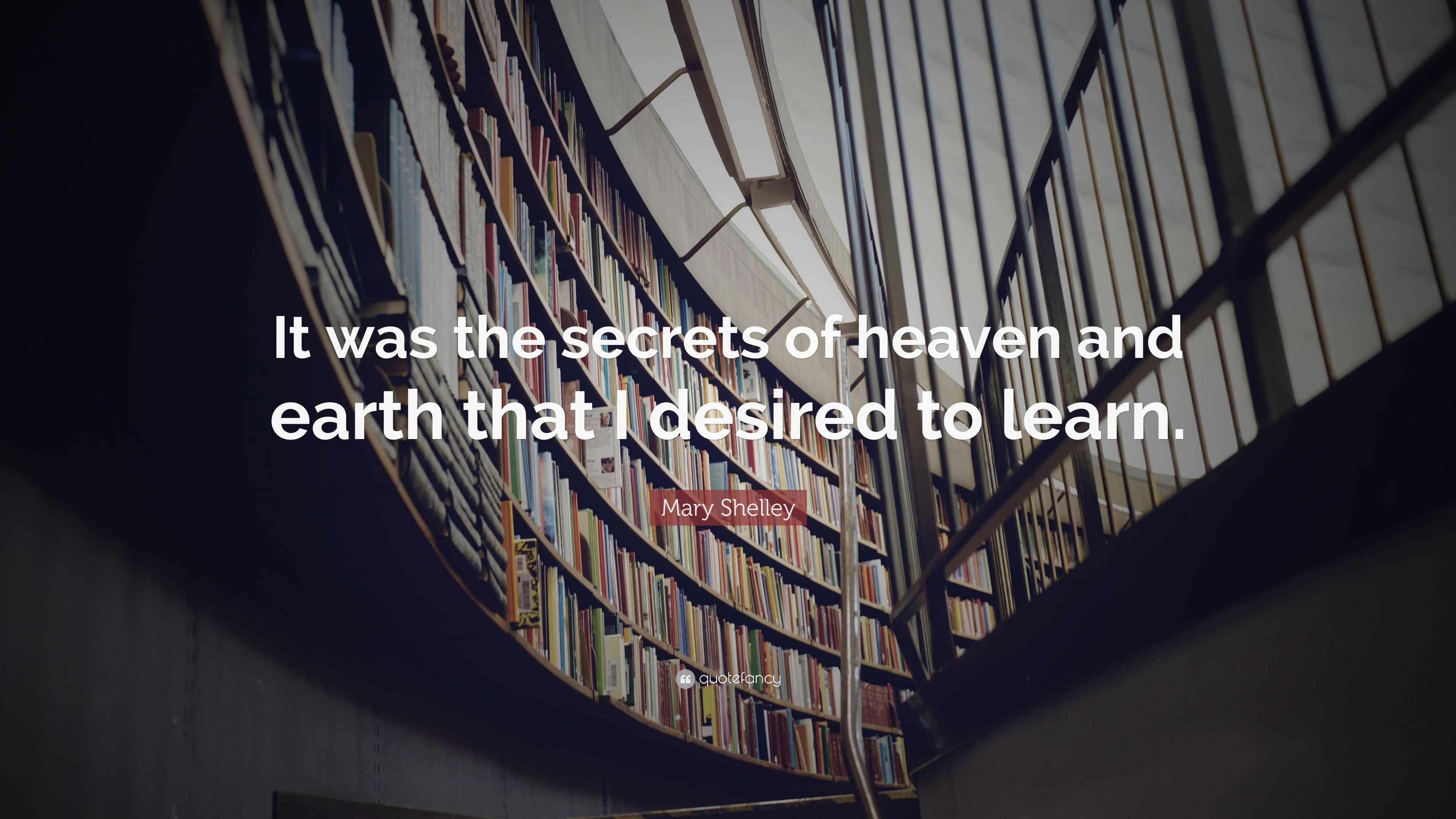 Mary Shelley Quote: “It was the secrets of heaven and earth that I ...