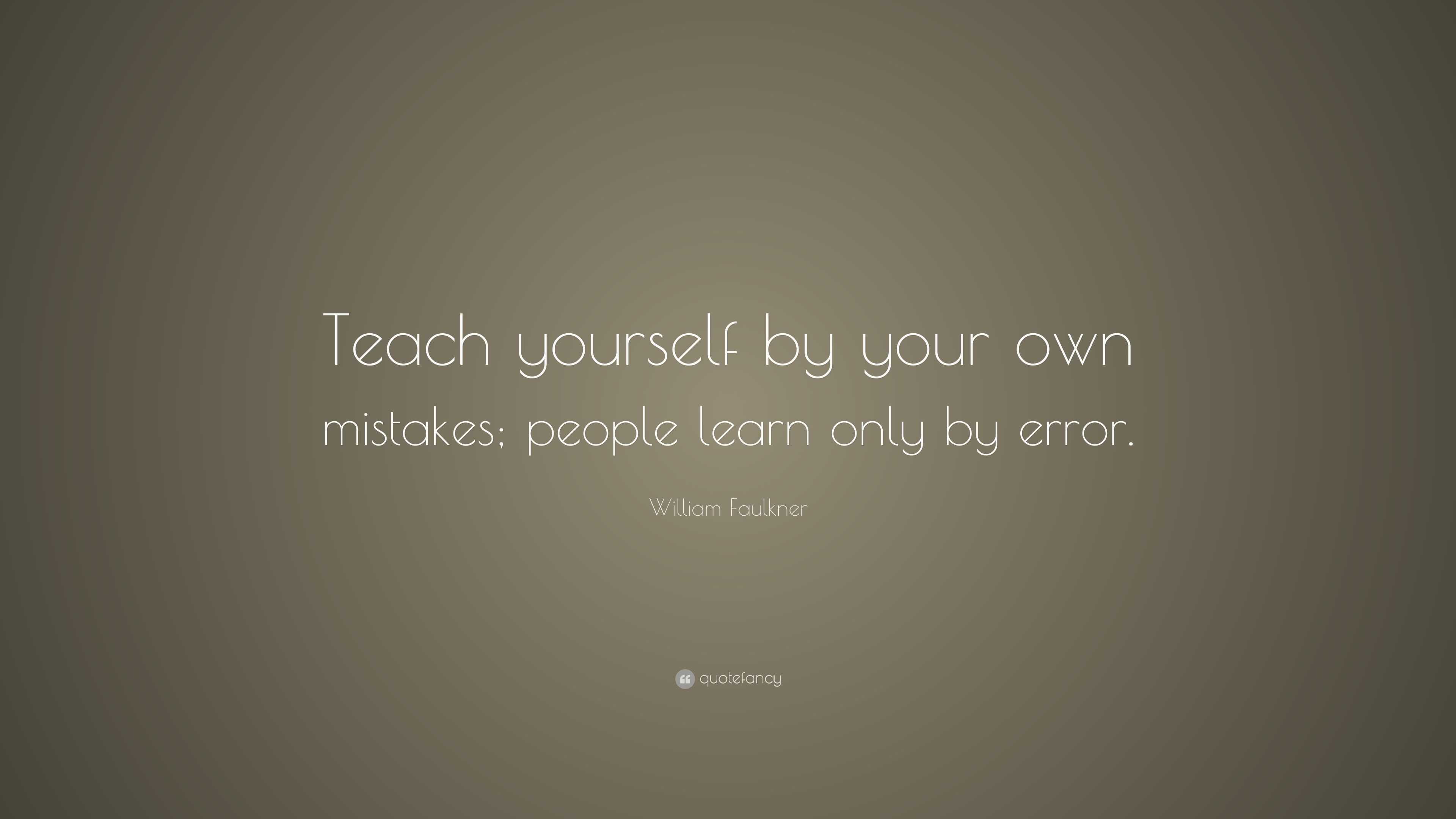 William Faulkner Quote: “Teach yourself by your own mistakes; people ...