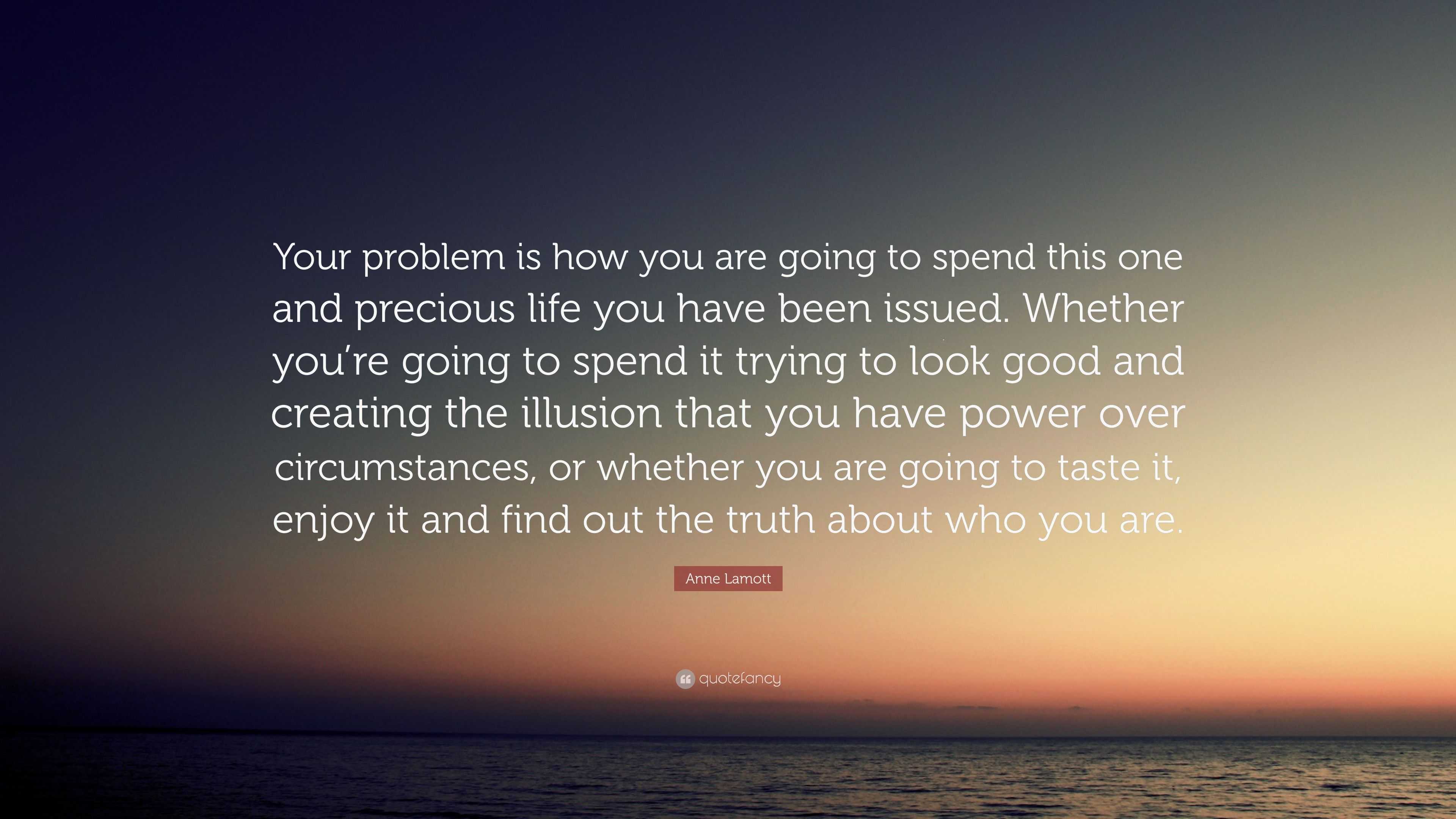 Anne Lamott Quote: “Your problem is how you are going to spend this one ...