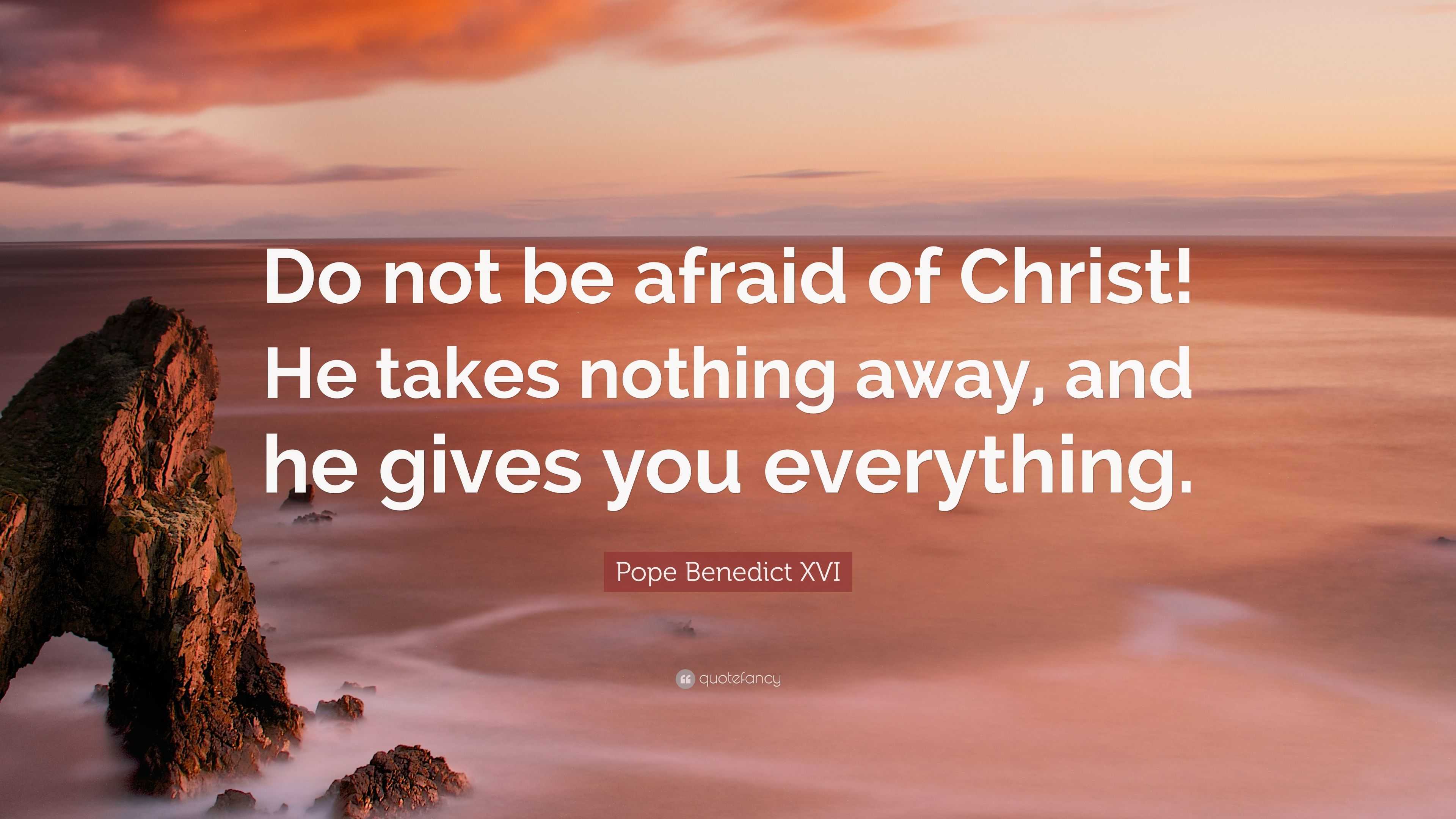 Pope Benedict XVI Quote: “Do not be afraid of Christ! He takes nothing ...