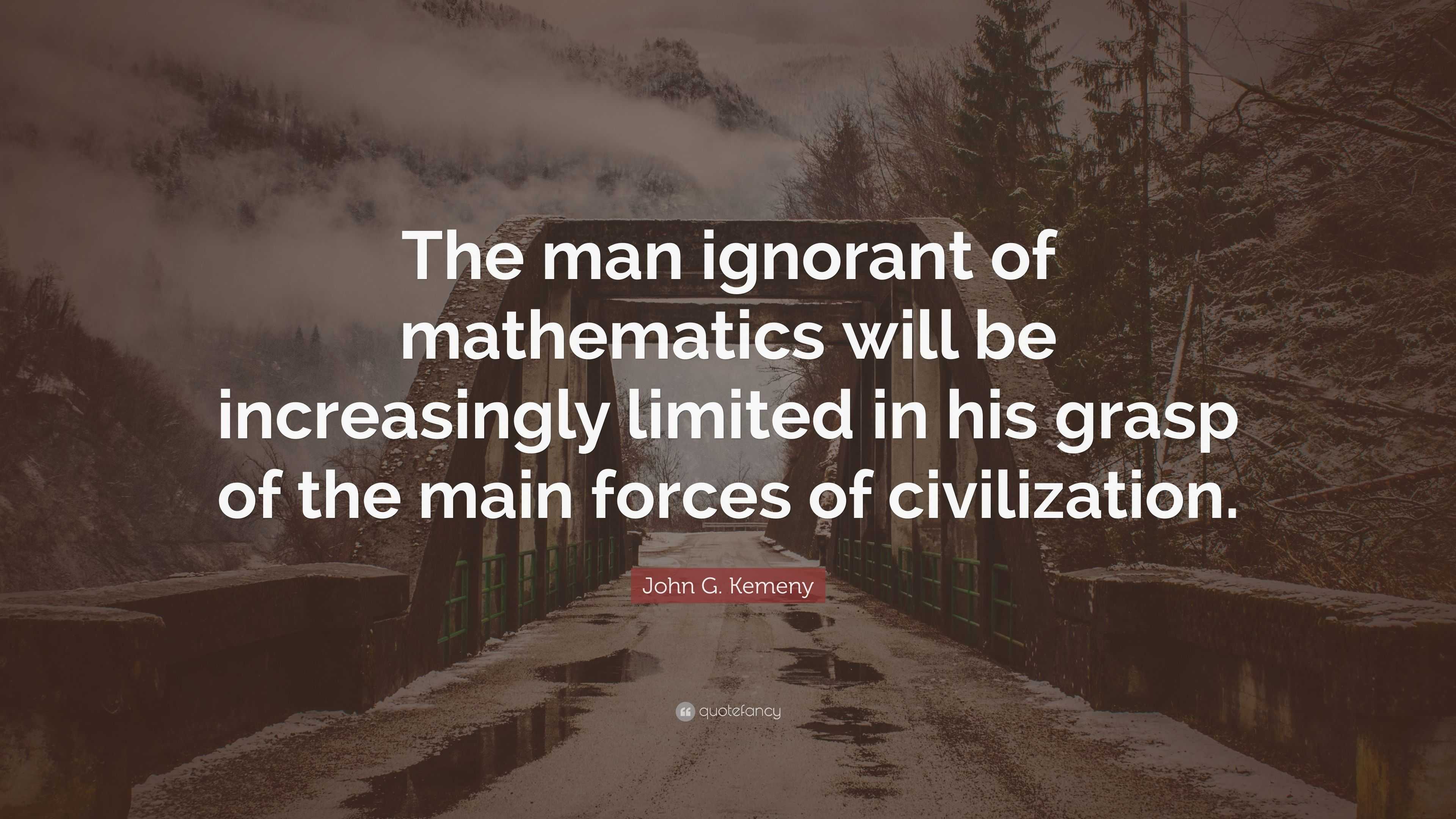 John G. Kemeny Quote: “The man ignorant of mathematics will be ...