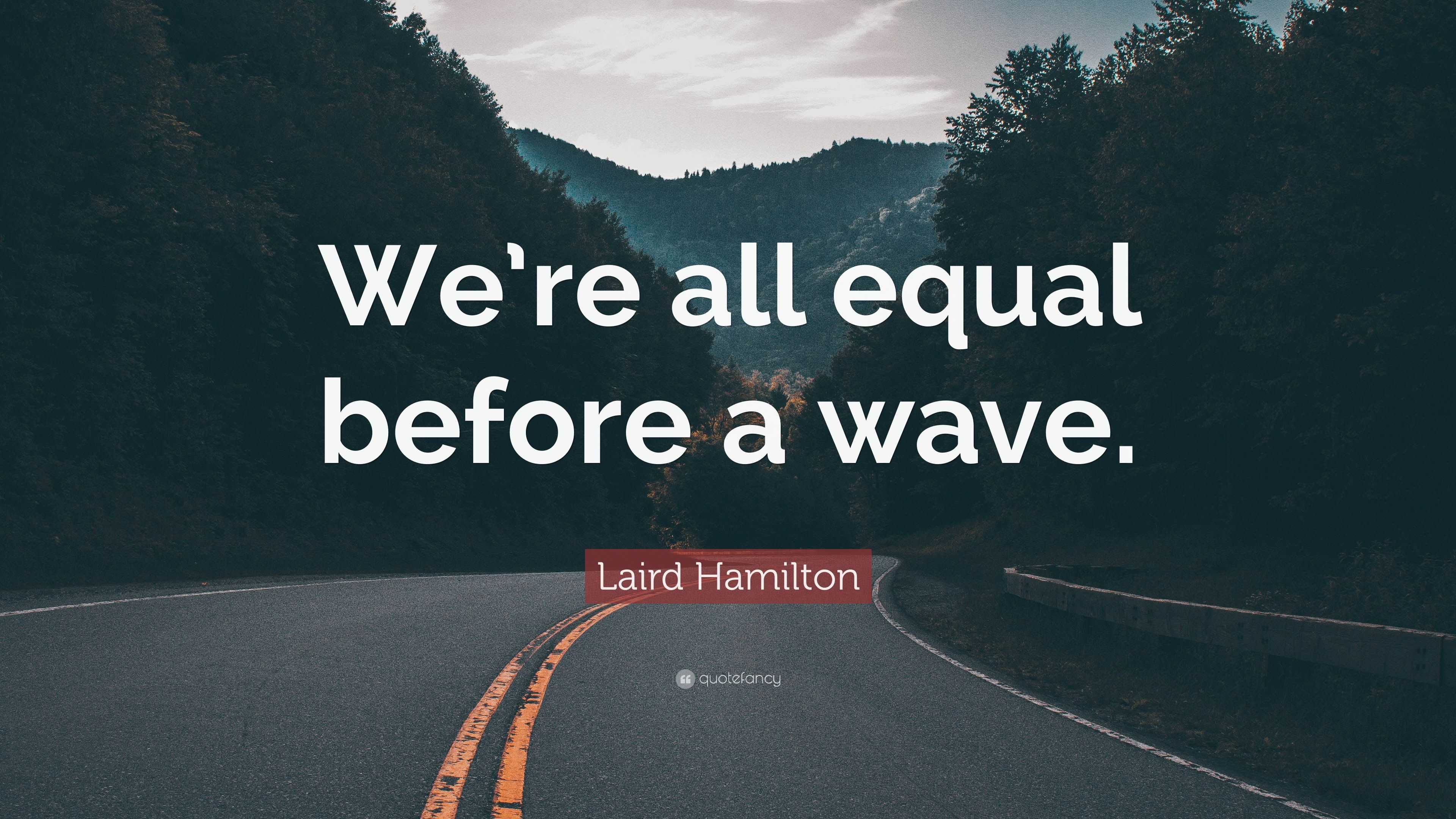 Laird Hamilton Quote “We’re all equal before a wave.”