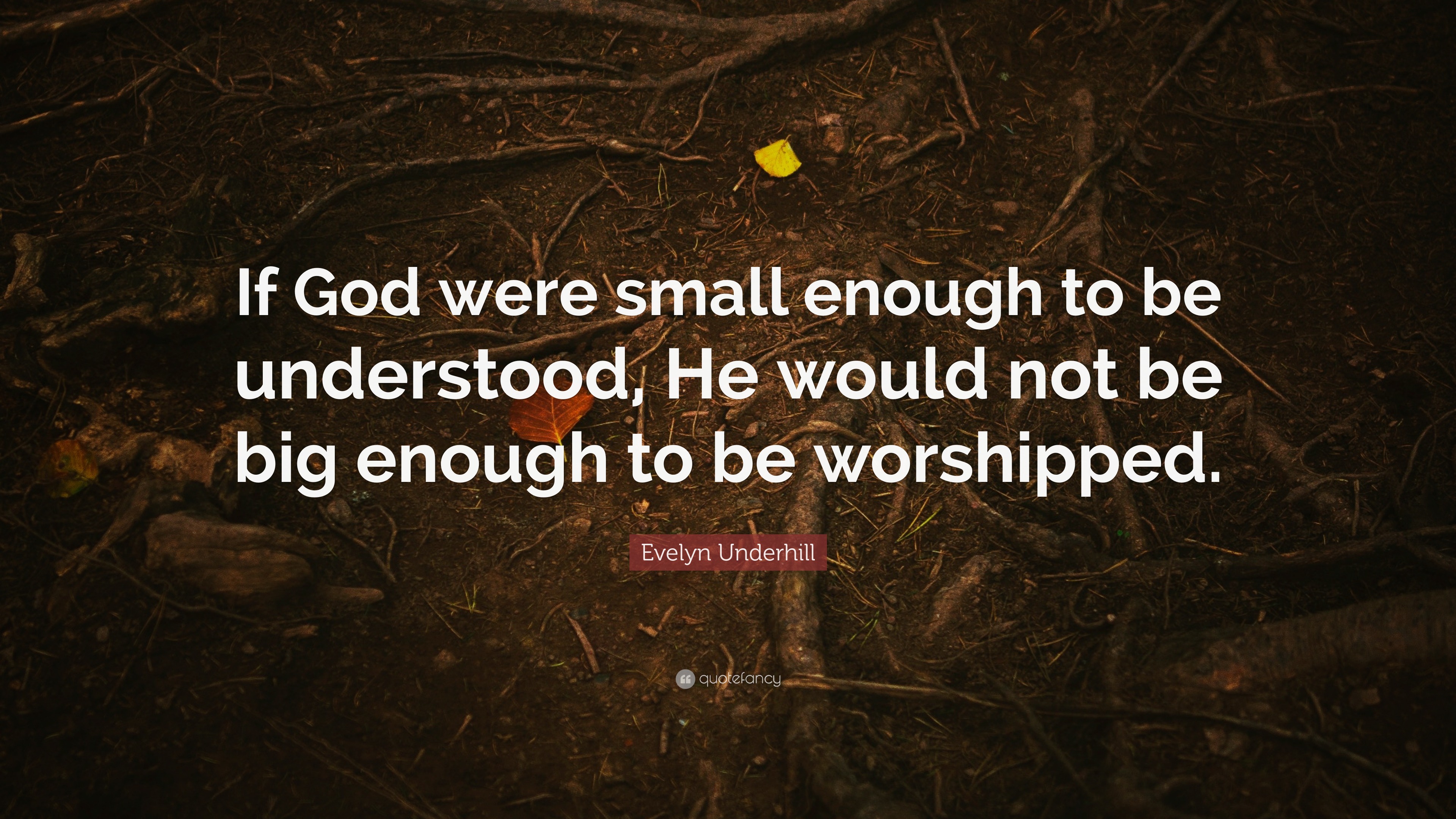 Evelyn Underhill Quote: \u201cIf God were small enough to be understood, He ...