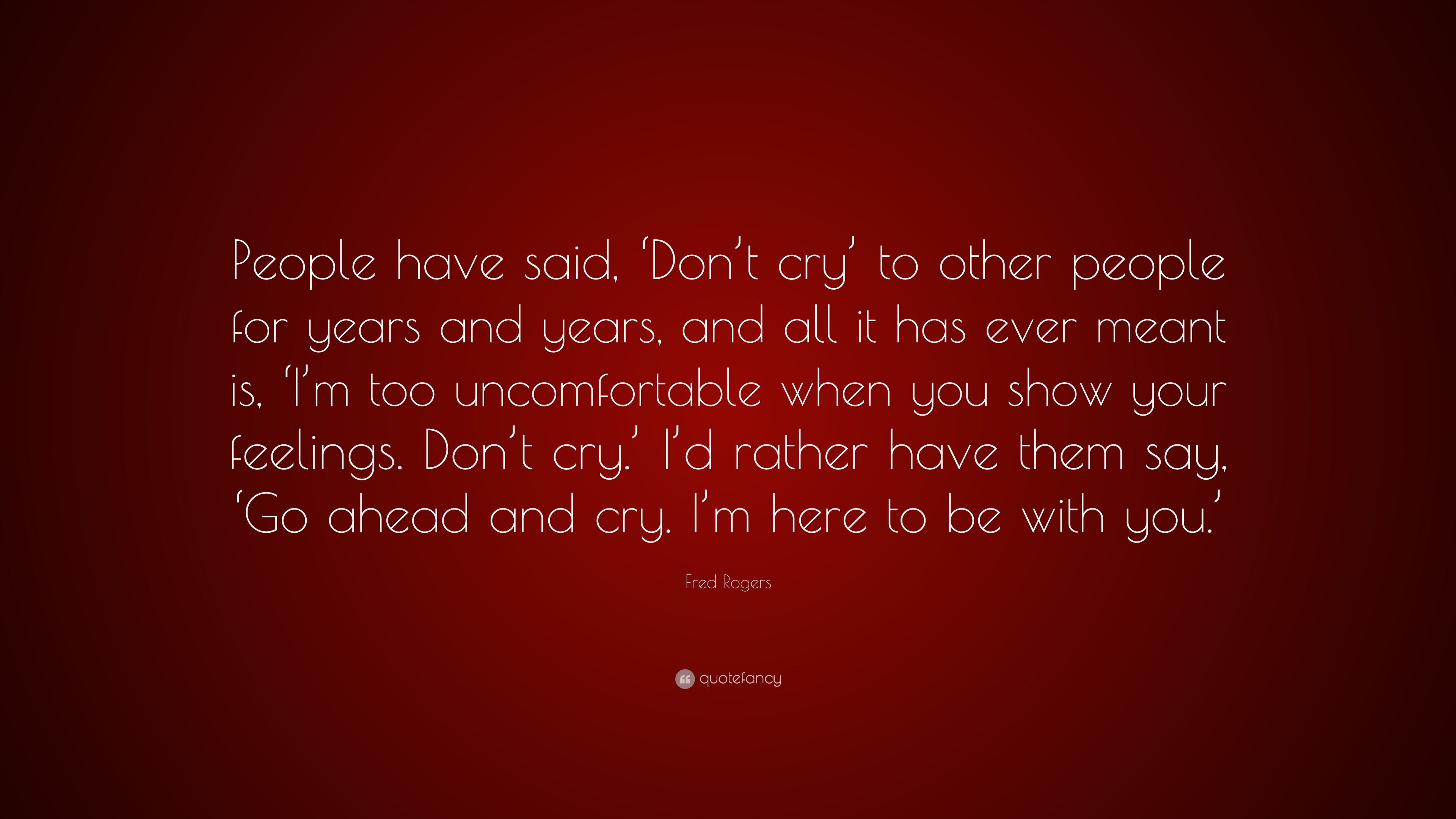 Fred Rogers Quote: “People have said, ‘Don’t cry’ to other people for ...