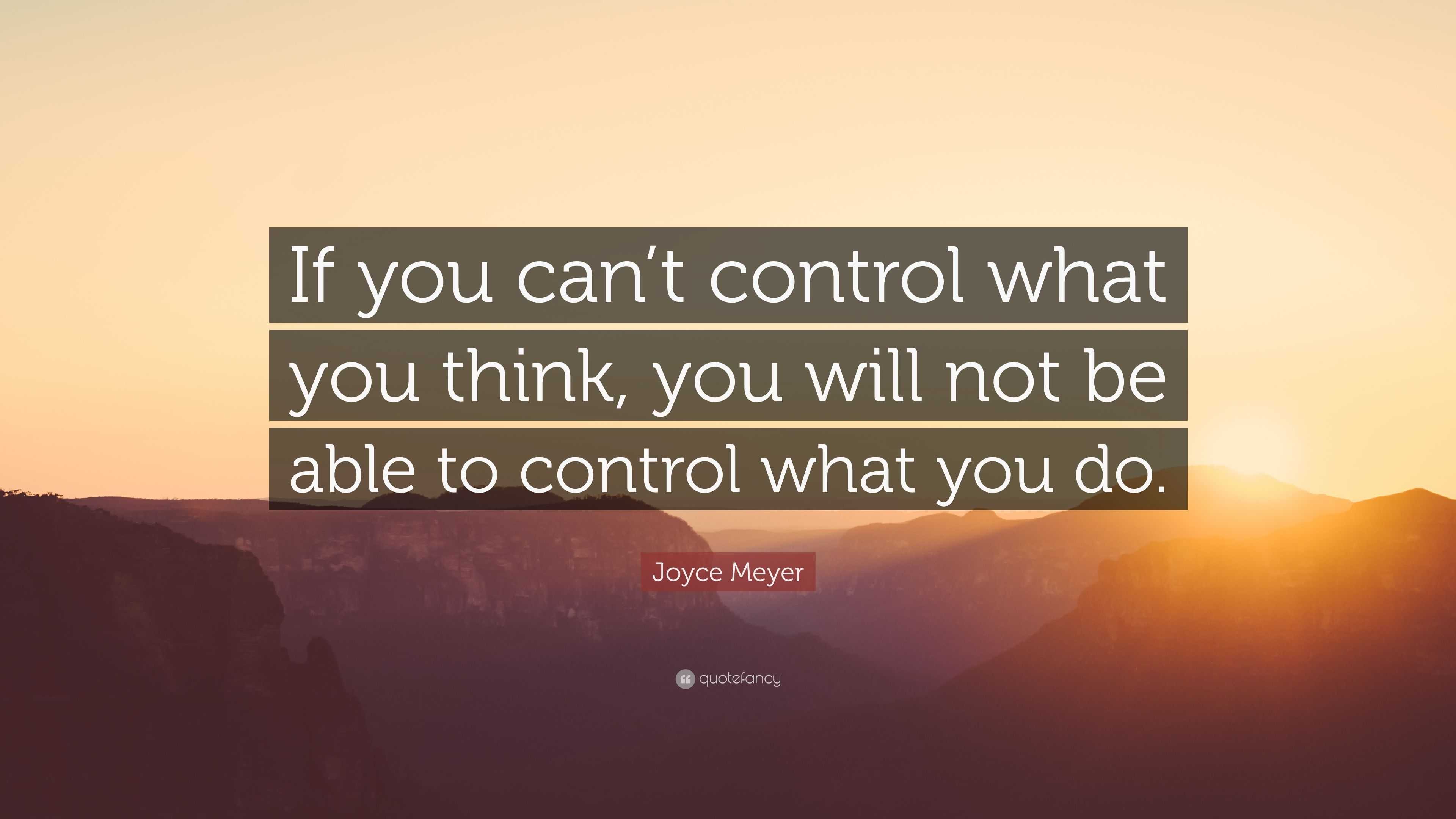 Joyce Meyer Quote: “If you can’t control what you think, you will not ...