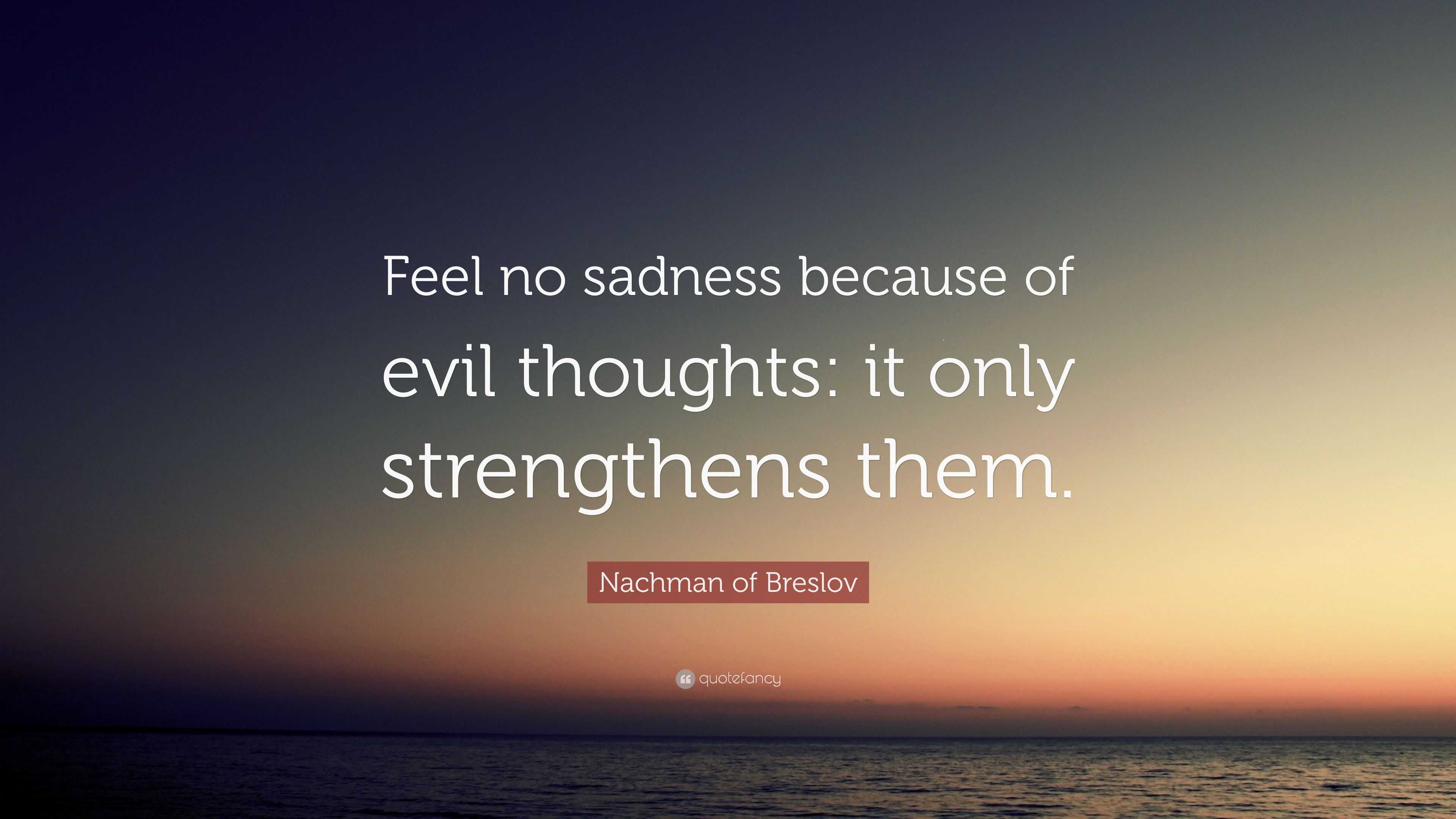 Nachman of Breslov Quote: “Feel no sadness because of evil thoughts: it ...