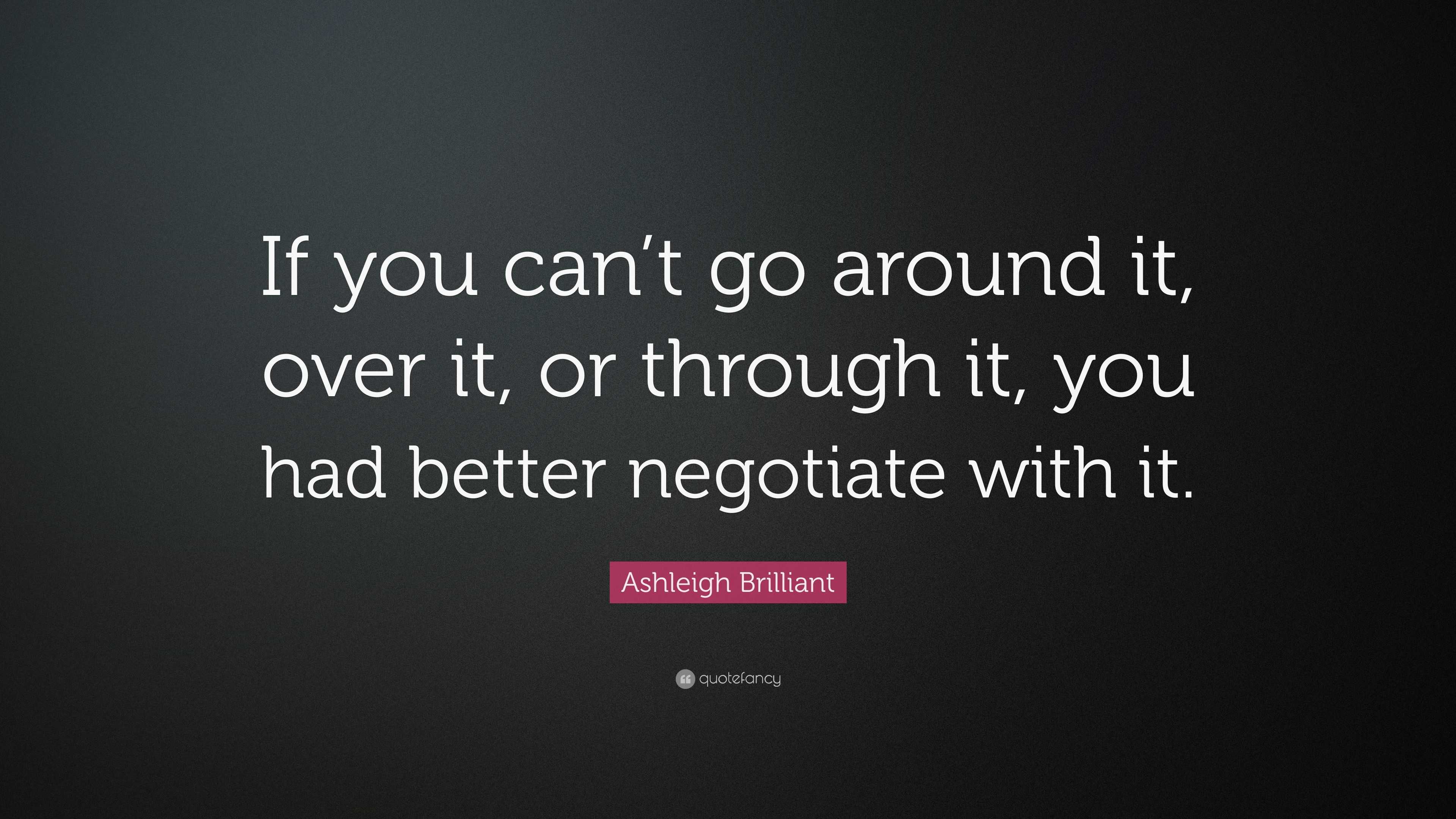 Ashleigh Brilliant Quote: “If you can’t go around it, over it, or ...