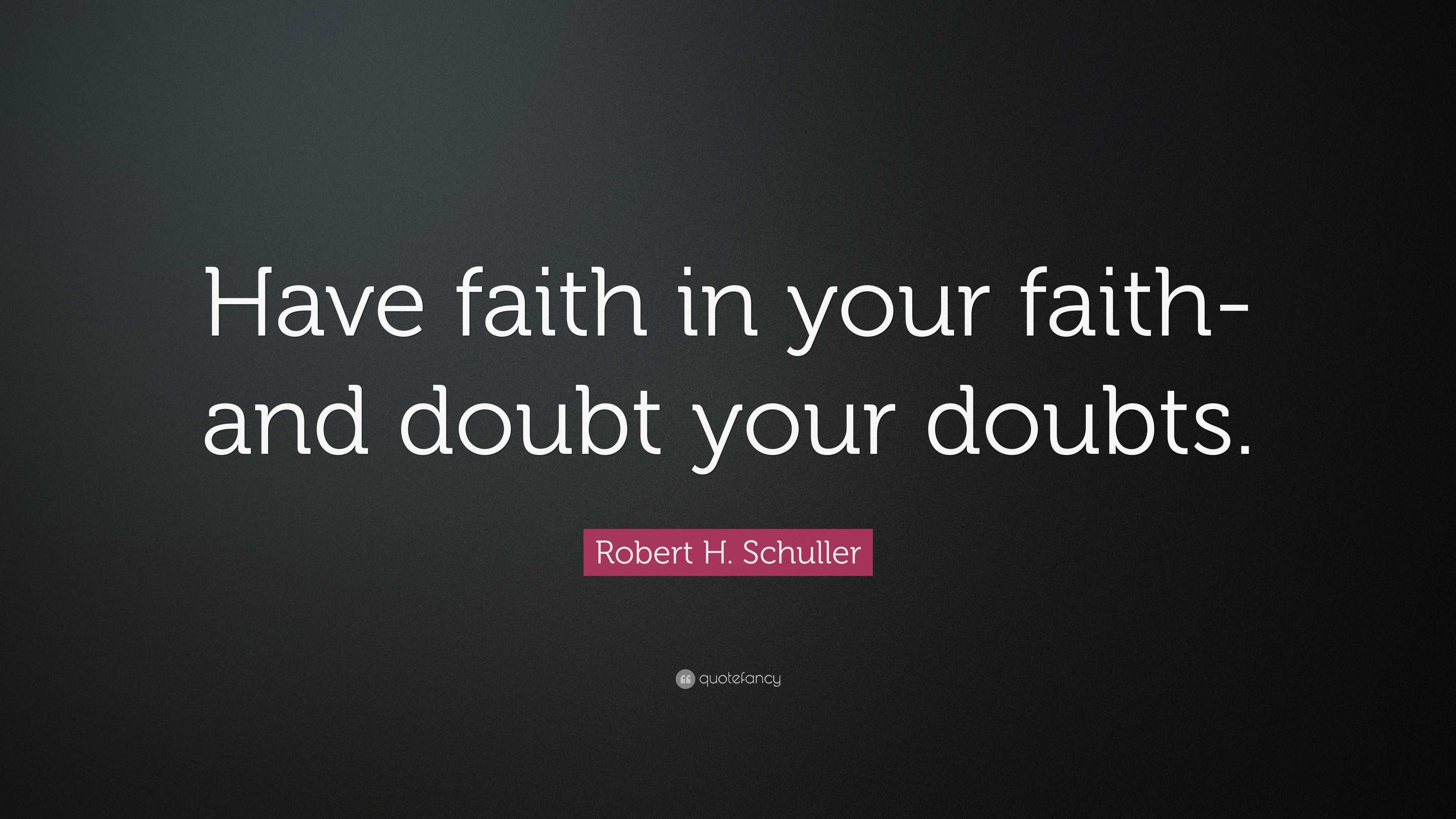 Robert H. Schuller Quote: “Have faith in your faith-and doubt your doubts.”