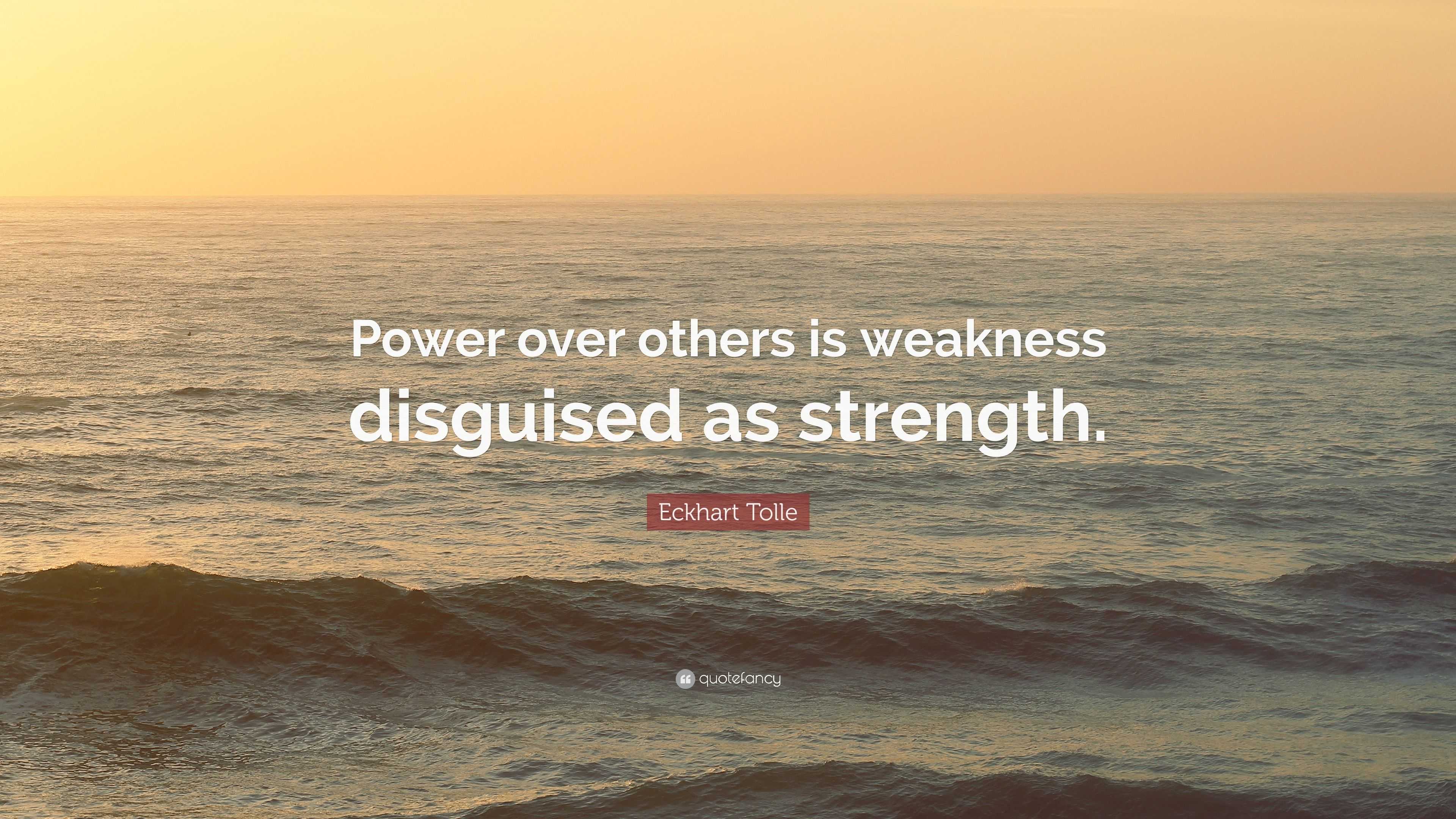 Eckhart Tolle Quote: “Power over others is weakness disguised as strength.”