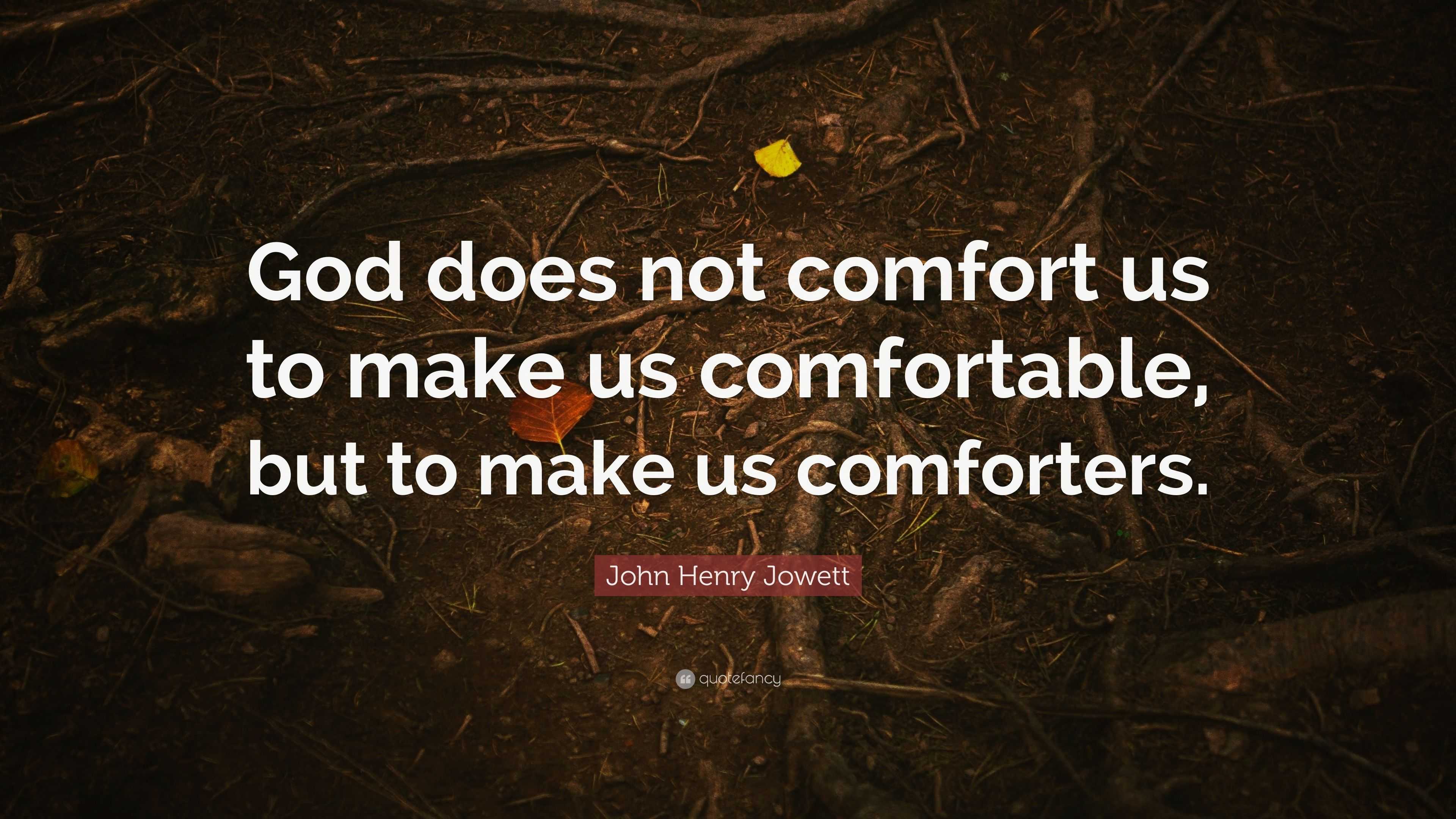 John Henry Jowett Quote “God does not comfort us to make us
