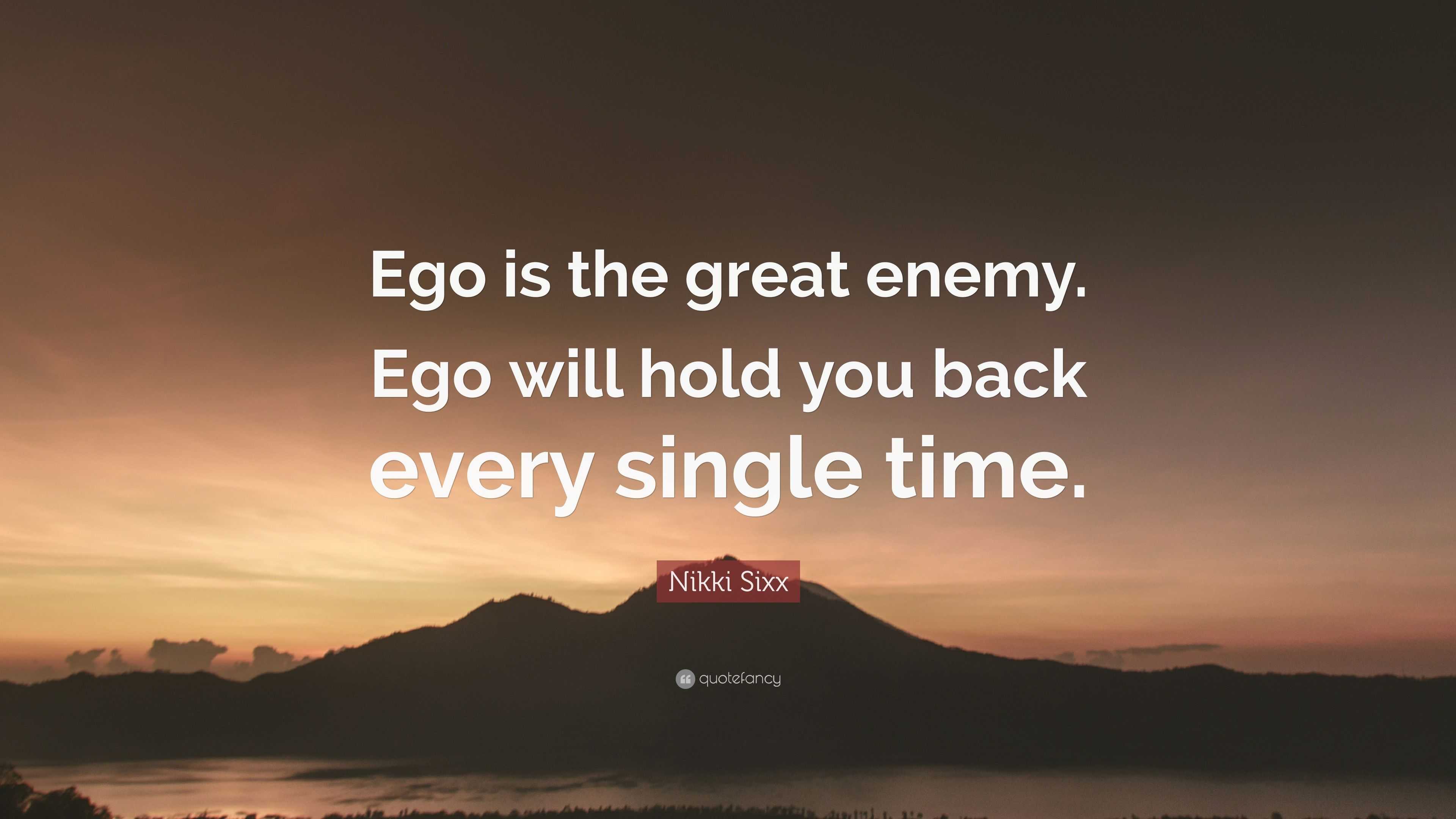 Nikki Sixx Quote: “Ego is the great enemy. Ego will hold you back every ...