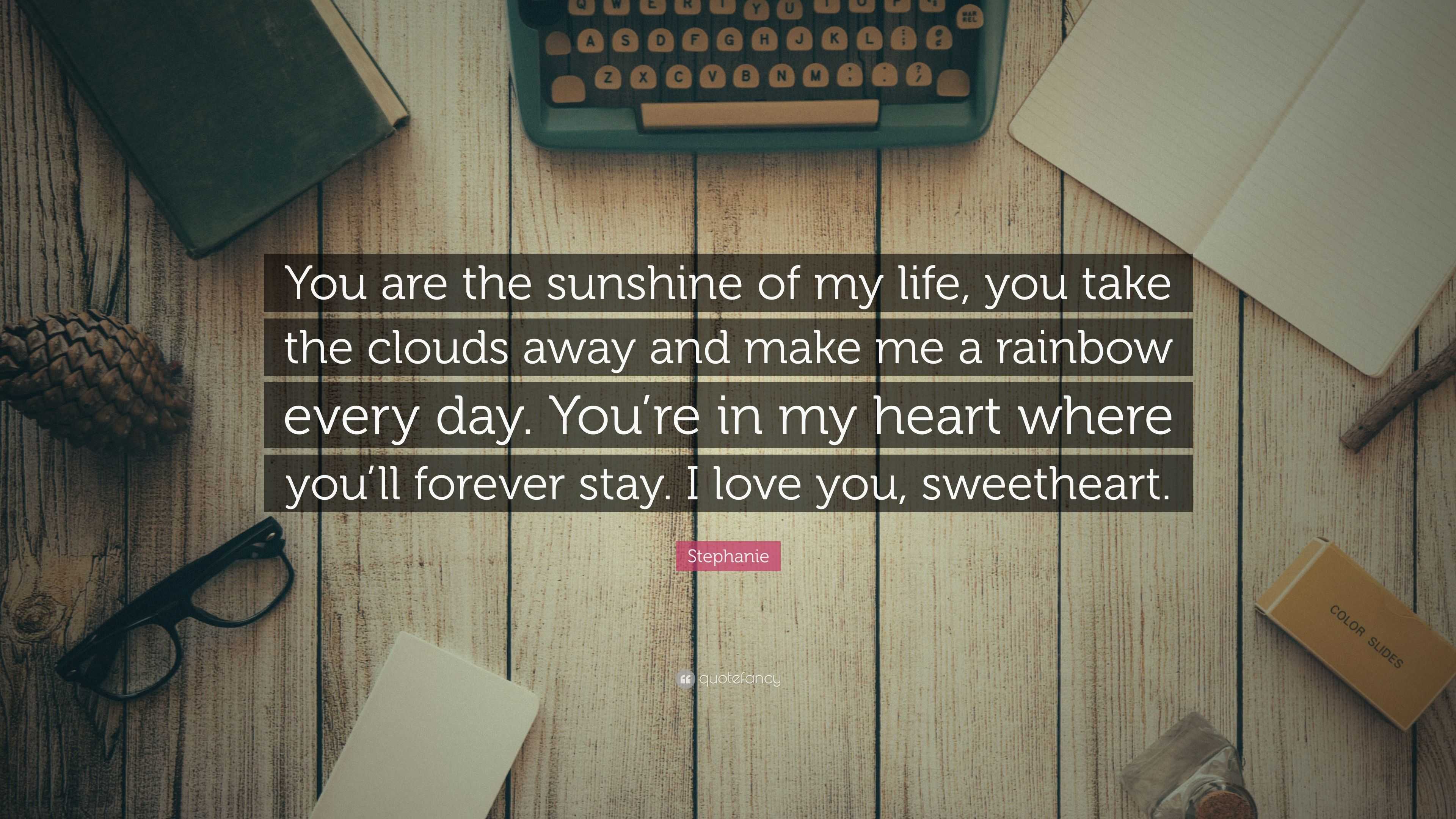 Stephanie Quote: “You are the sunshine of my life, you take the clouds