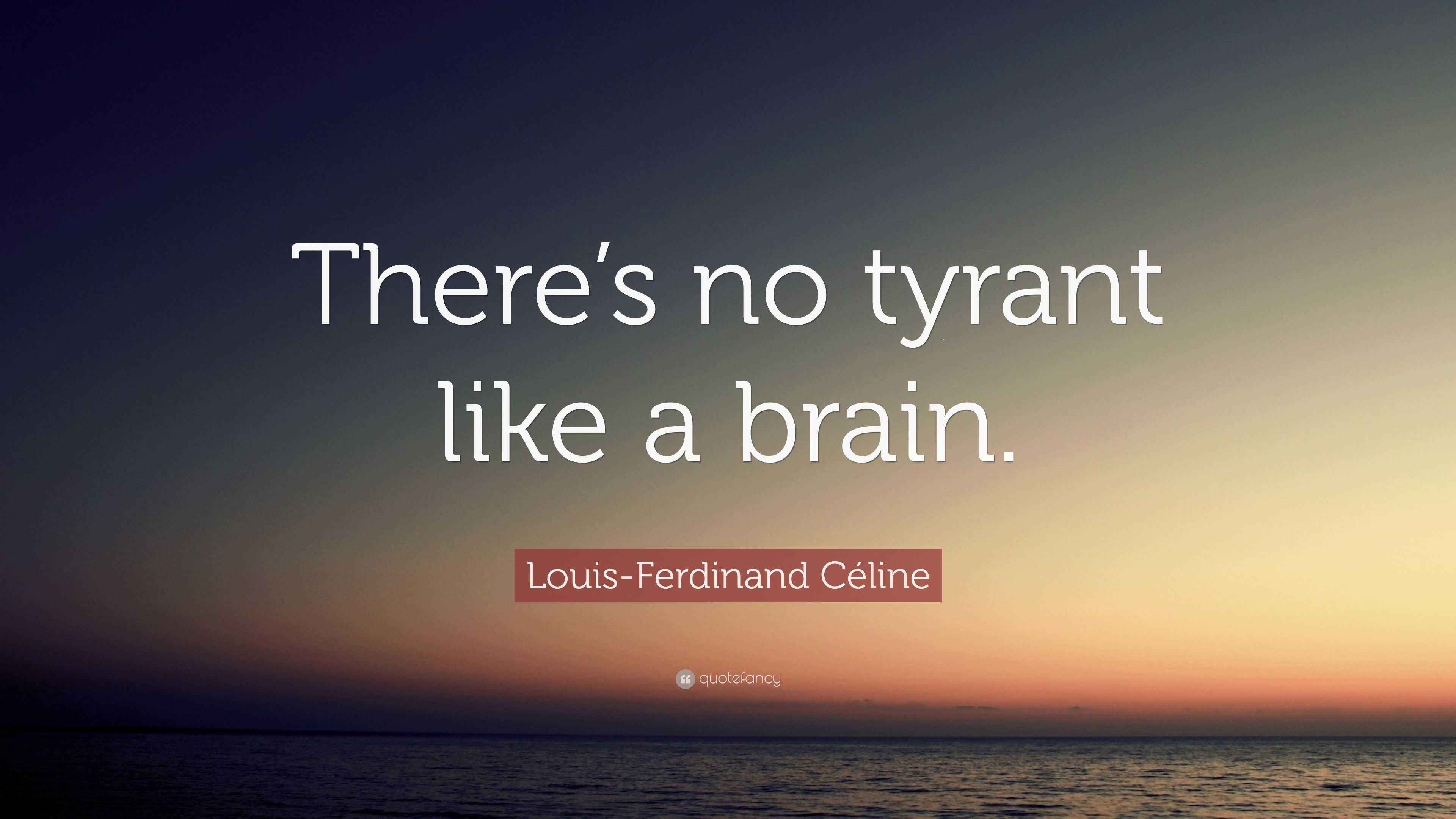 LouisFerdinand Céline Quote “There’s no tyrant like a brain.”