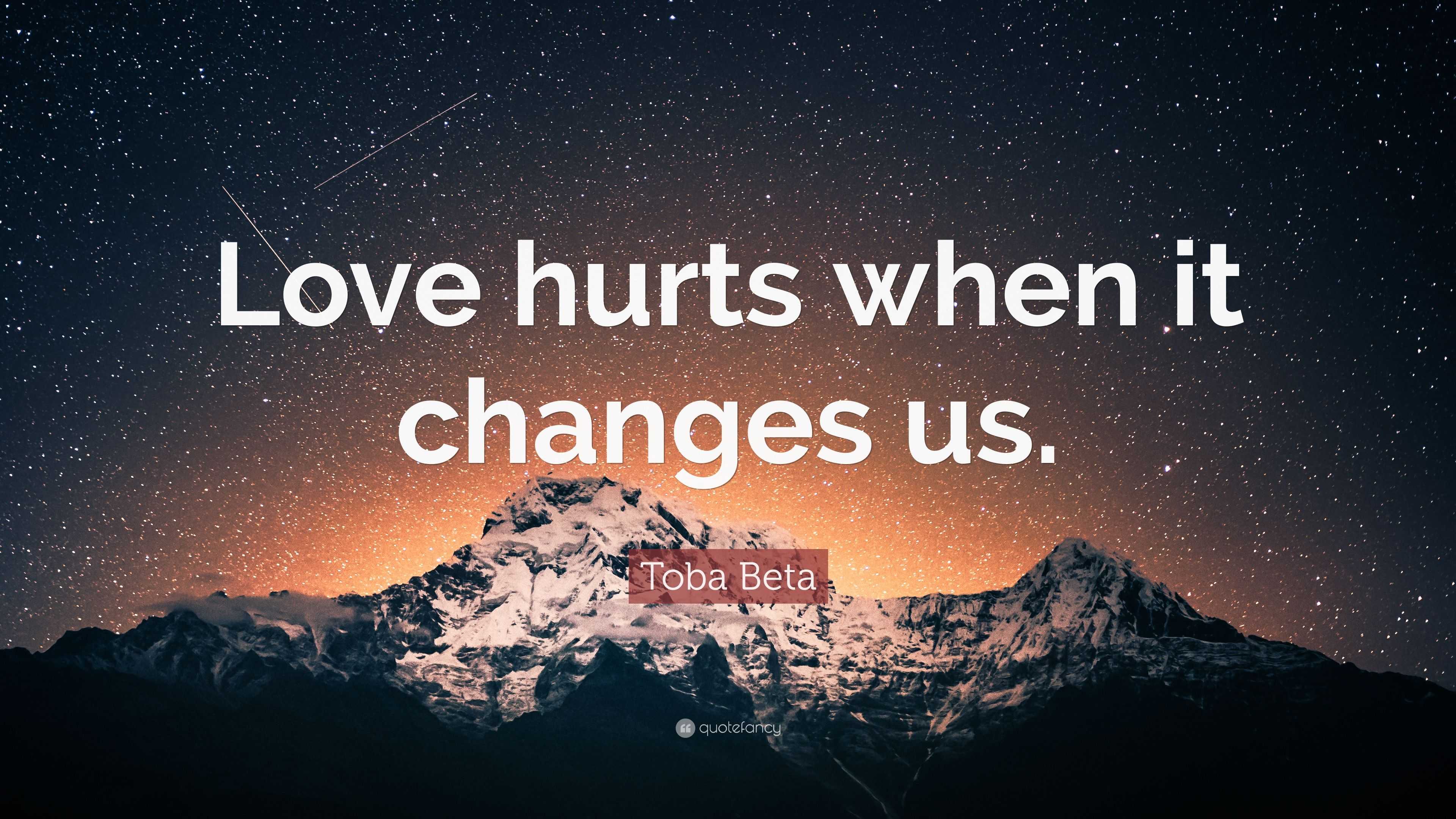 Toba Beta Quote: “Love hurts when it changes us.”