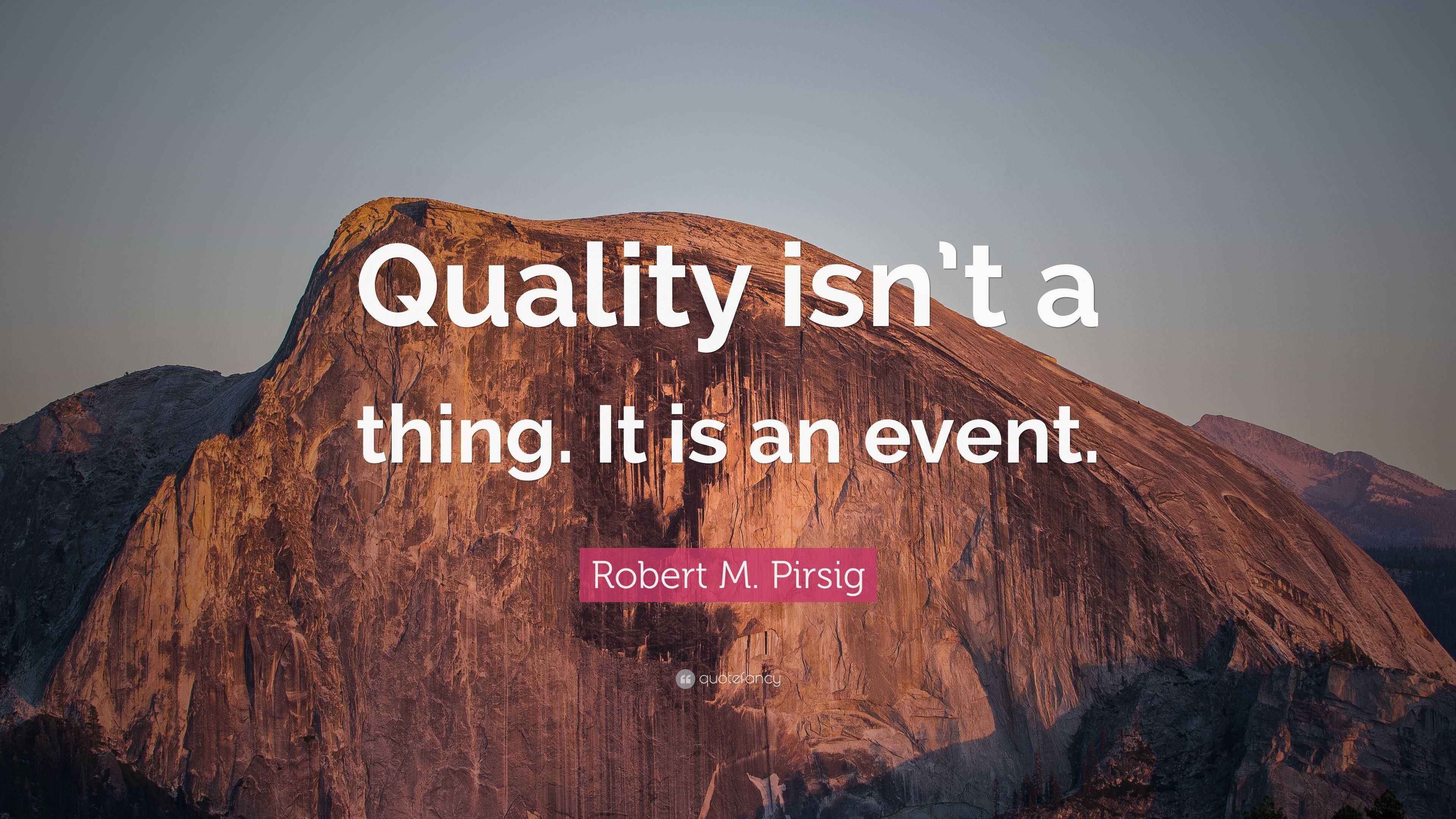 Robert M. Pirsig Quote “Quality isn’t a thing. It is an event.”