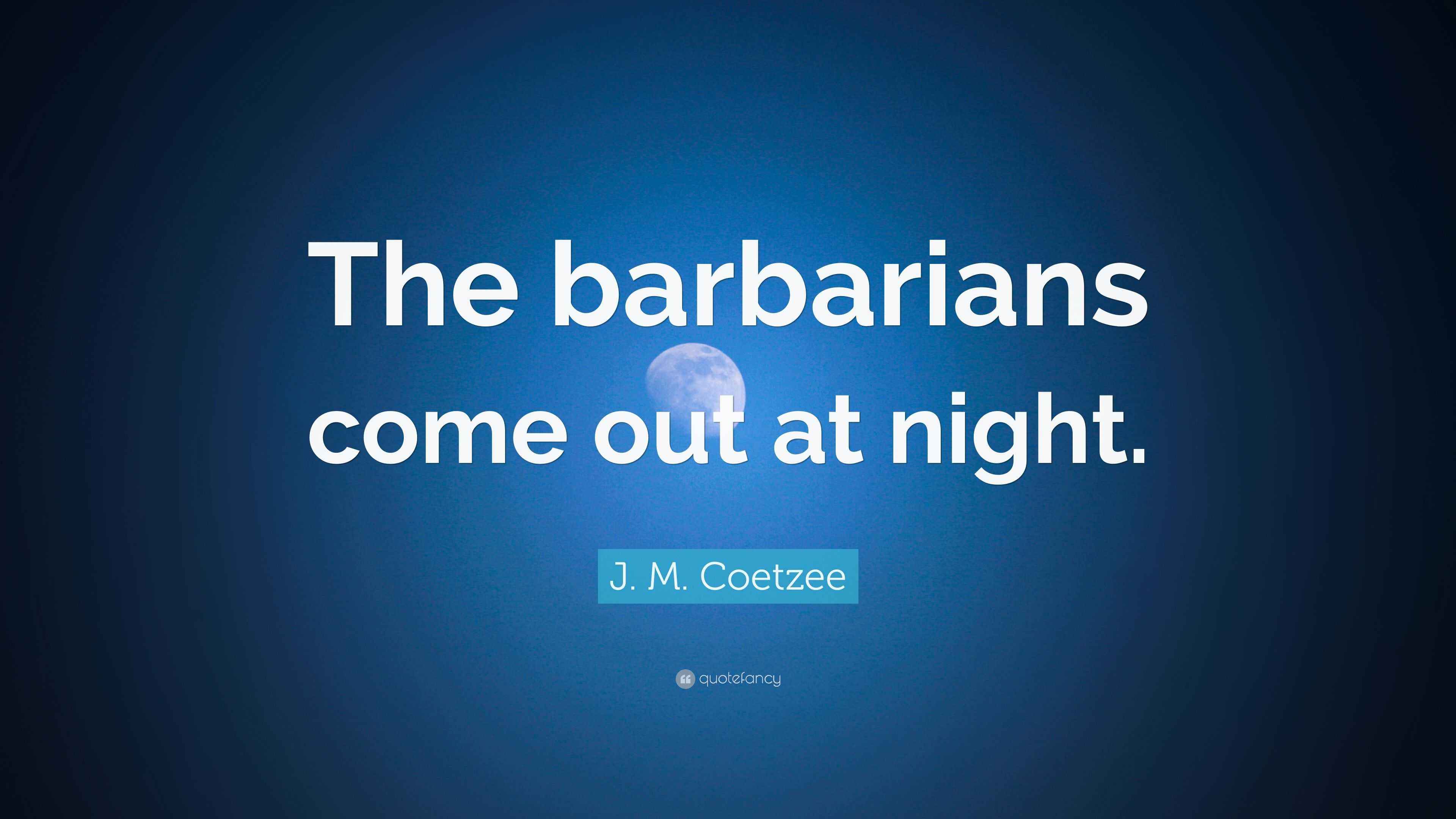 J. M. Coetzee Quote “The barbarians come out at night.”