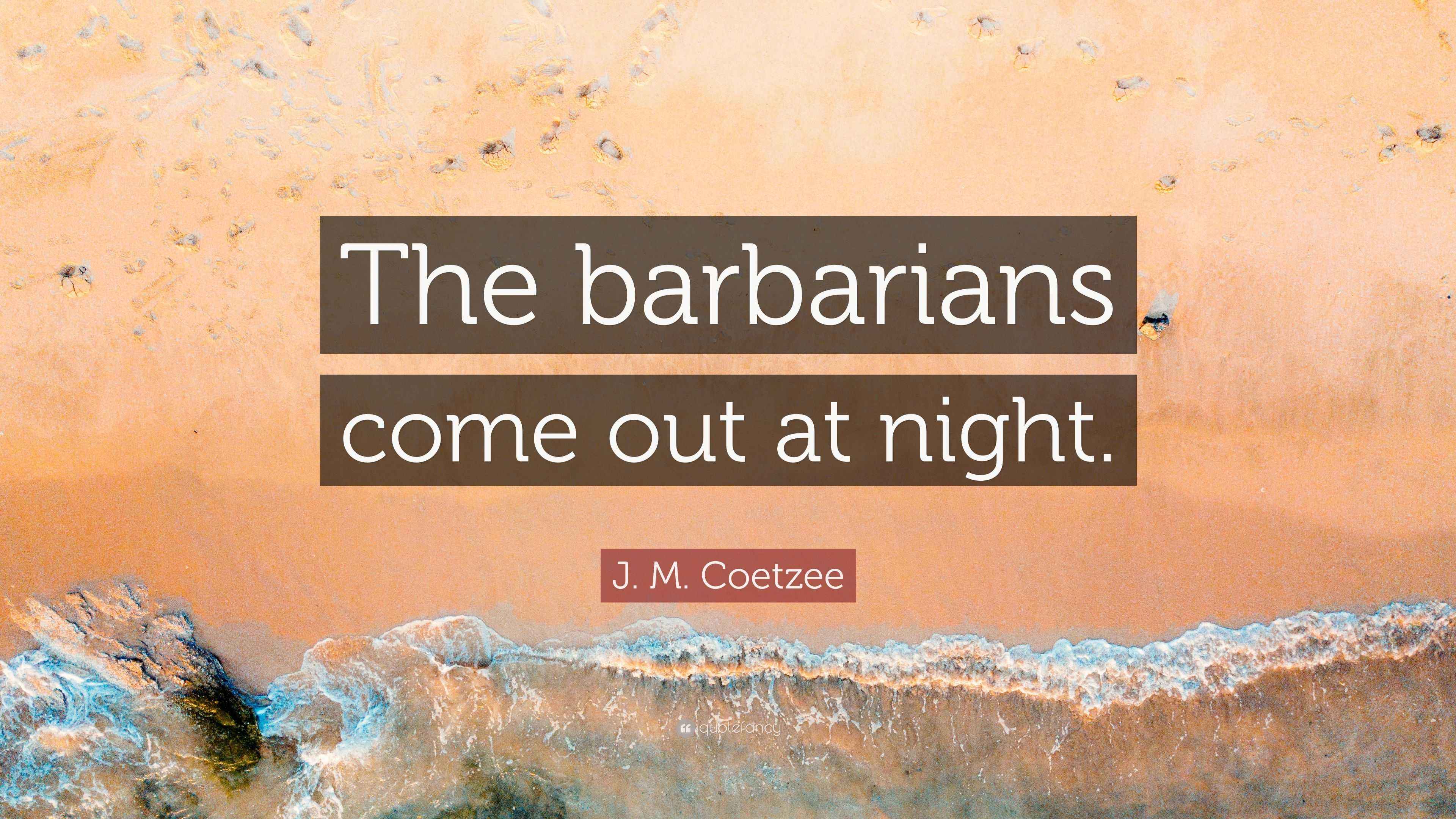 J. M. Coetzee Quote “The barbarians come out at night.”