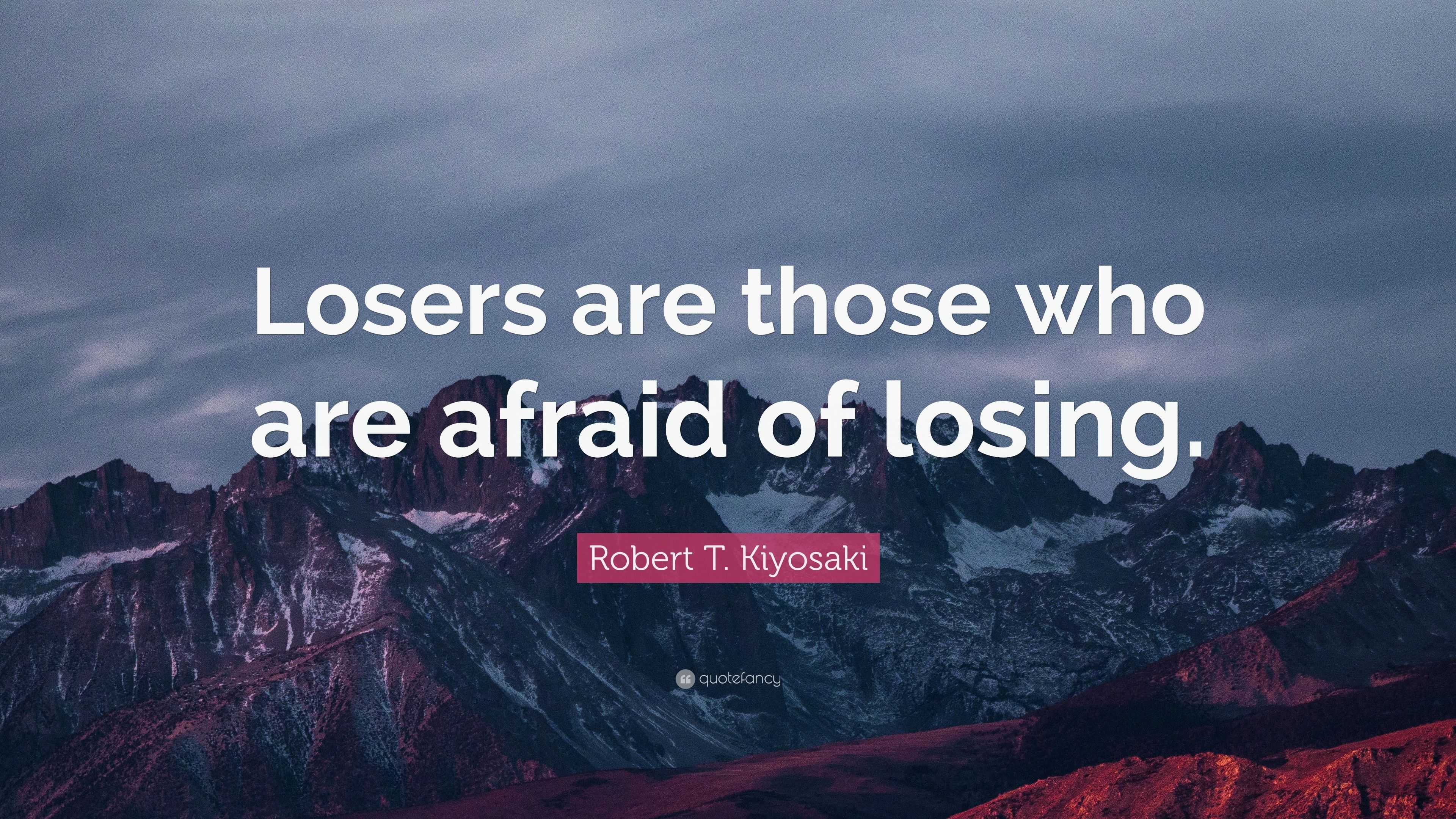 Robert T. Kiyosaki Quote: “Losers are those who are afraid of losing.”