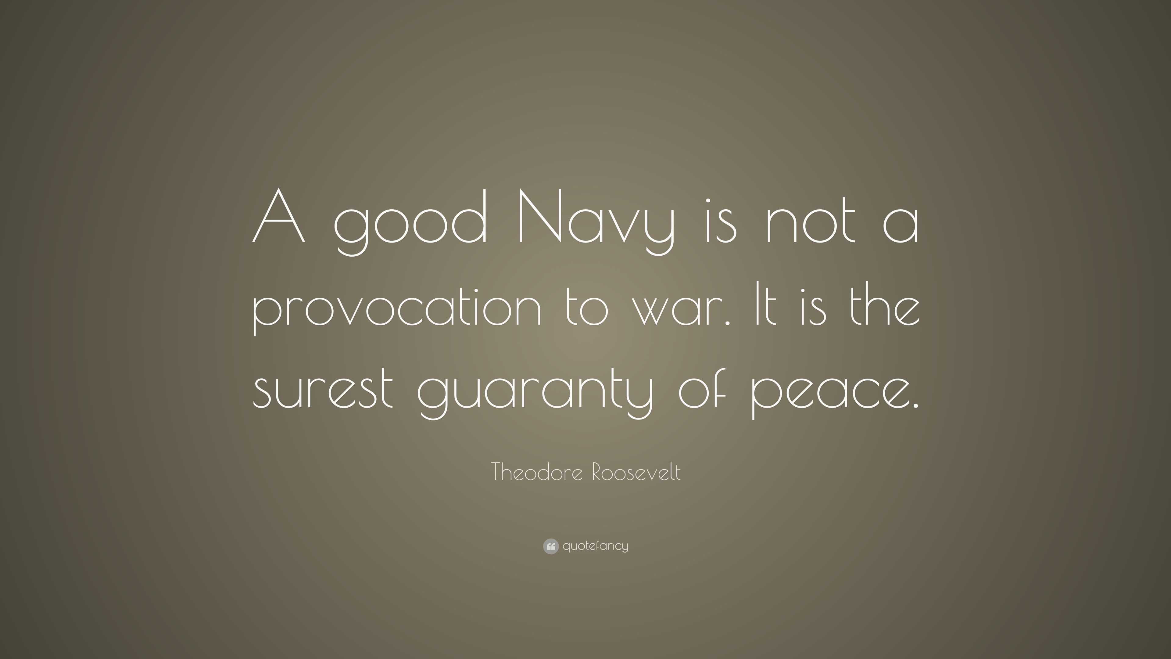 Theodore Roosevelt Quote: “A good Navy is not a provocation to war. It ...