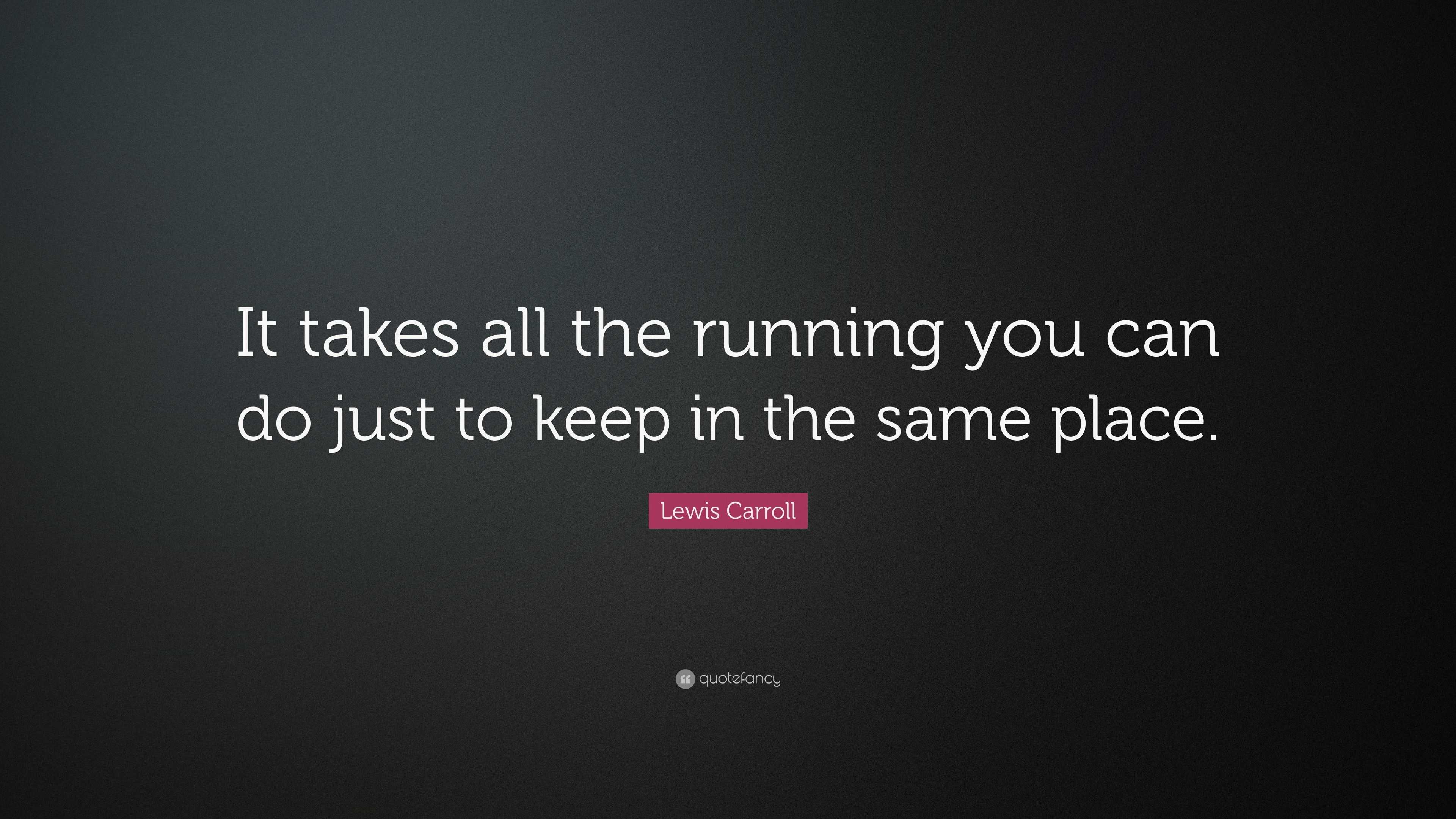 Lewis Carroll Quote: “It takes all the running you can do just to keep ...