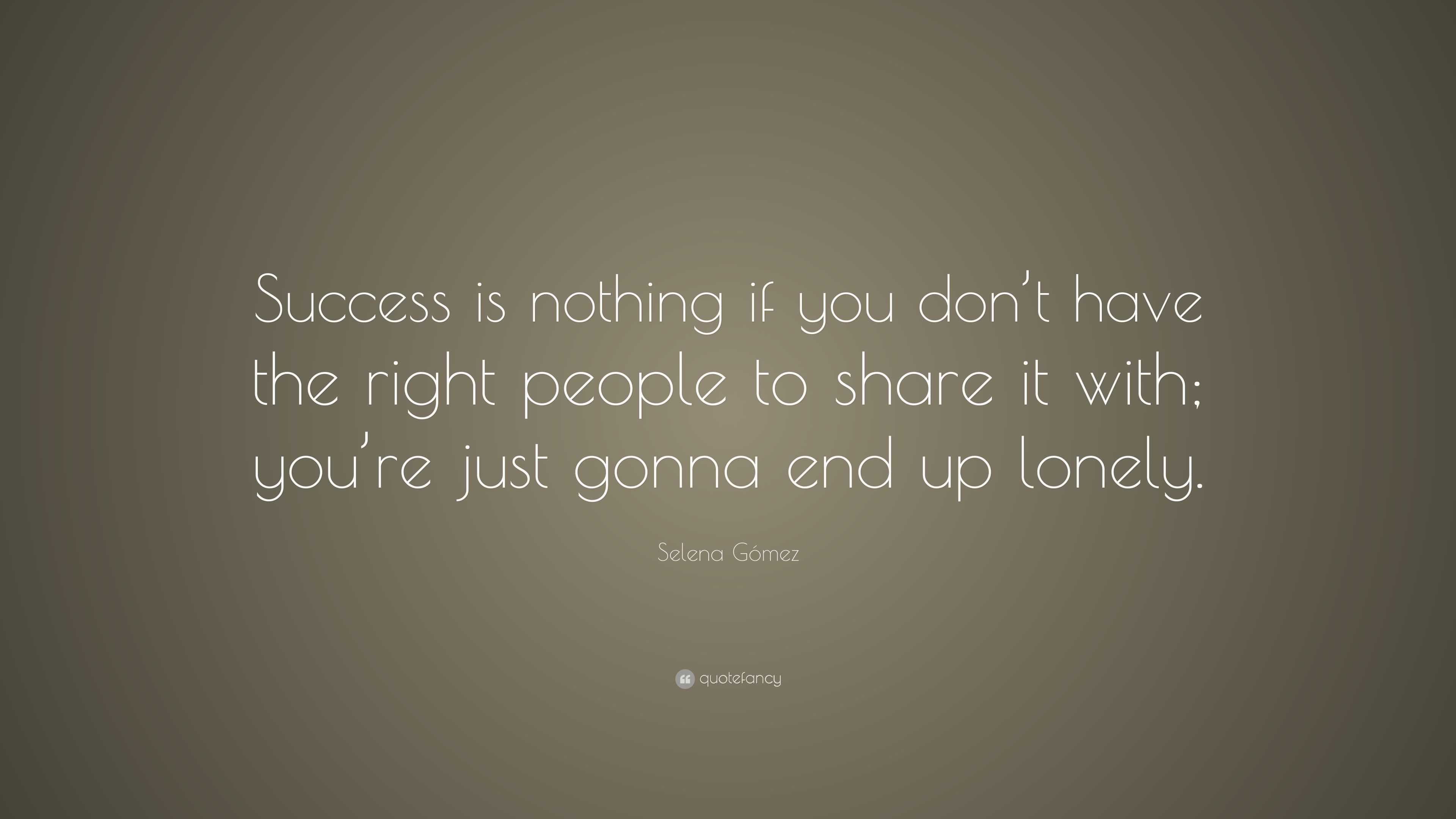 Selena Gómez Quote: “Success is nothing if you don’t have the right ...