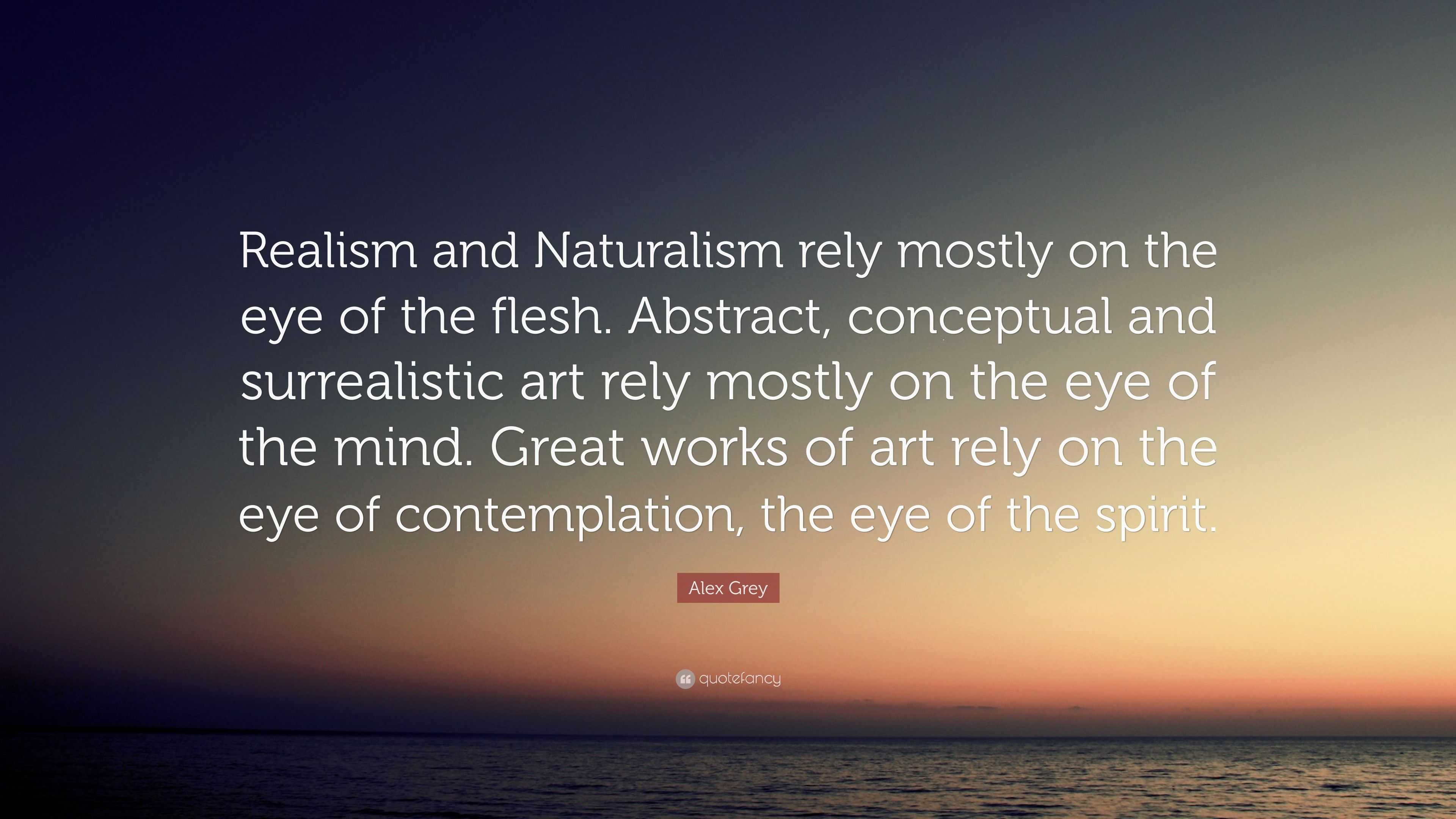 Alex Grey Quote: “Realism and Naturalism rely mostly on the eye of the ...