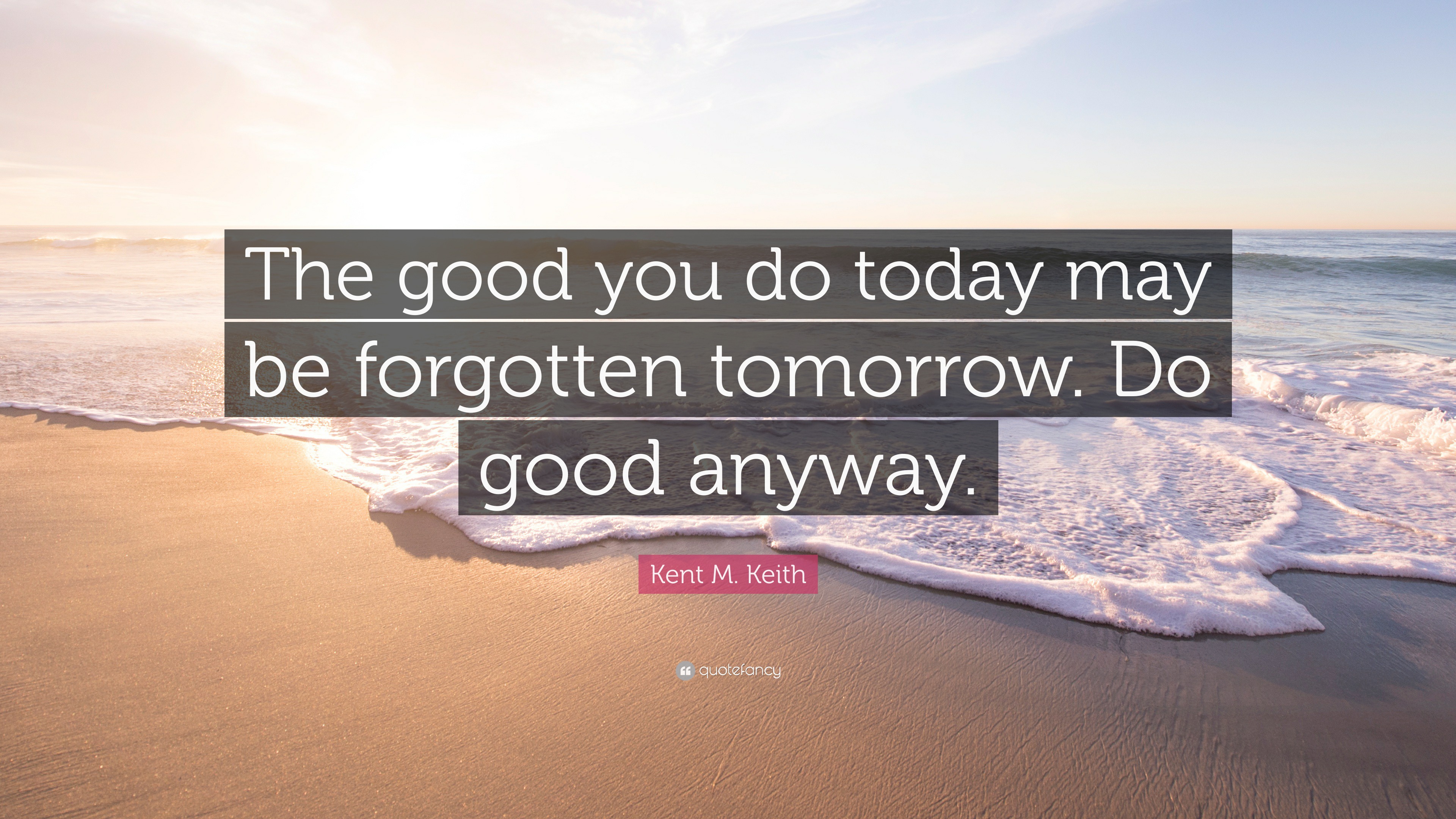 Kent M. Keith Quote: “The good you do today may be forgotten tomorrow ...