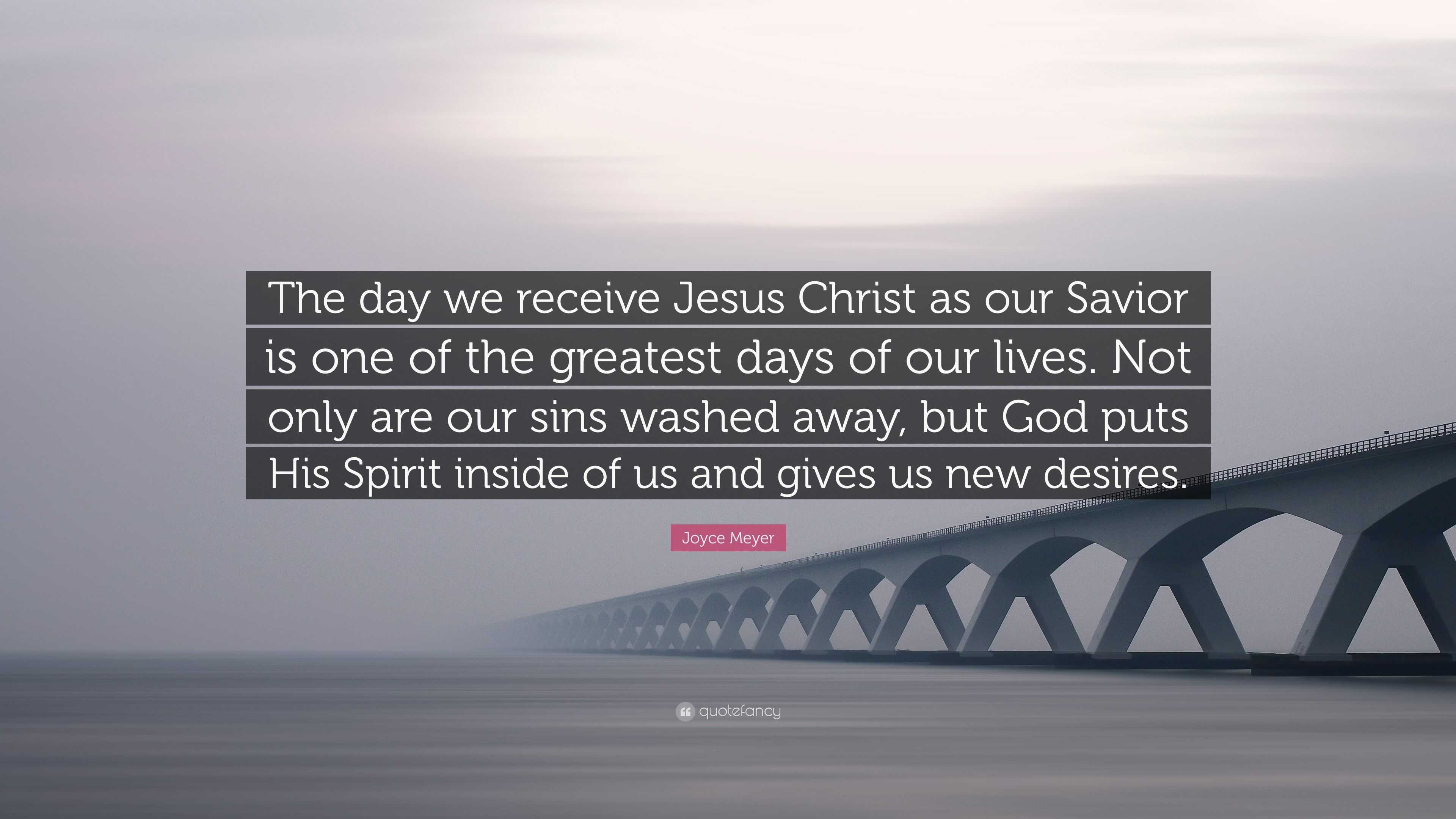 Joyce Meyer Quote: “The Day We Receive Jesus Christ As Our Savior Is ...