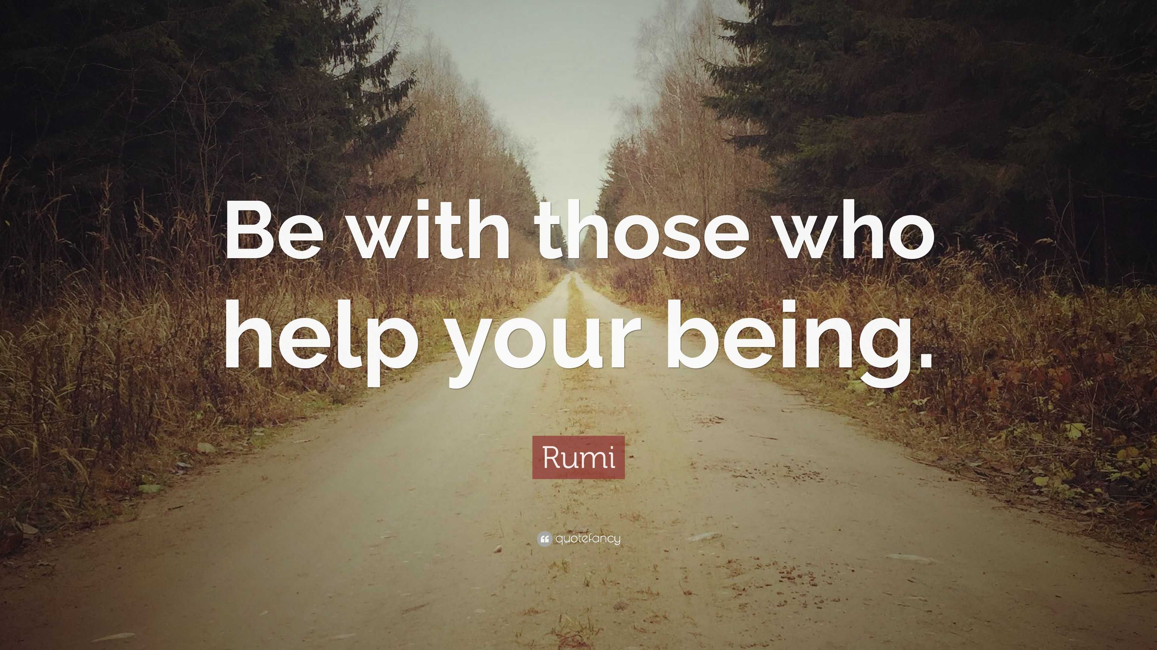 Rumi Quote: “Be with those who help your being.”