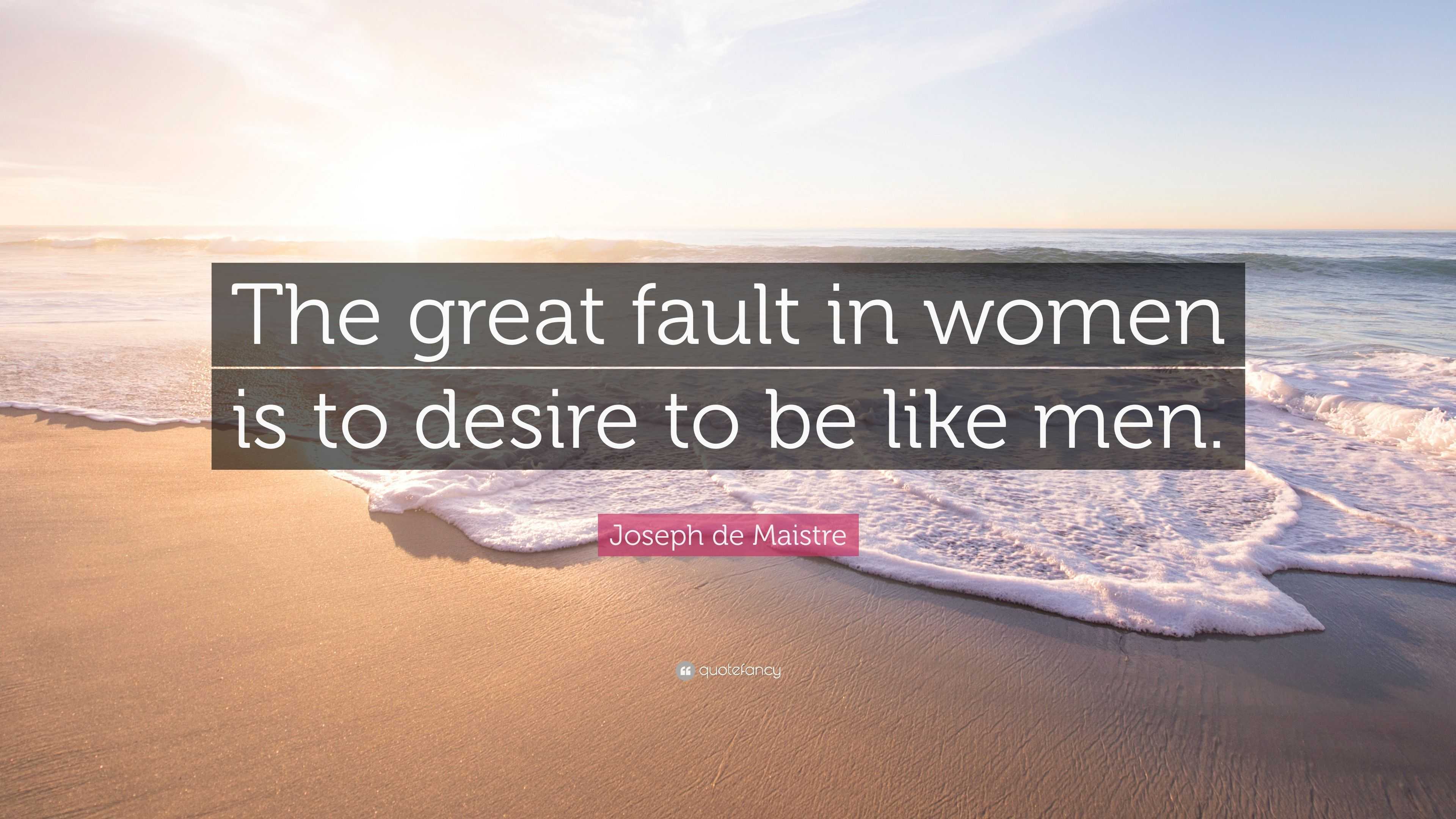 Joseph de Maistre Quote: “The great fault in women is to desire to be ...