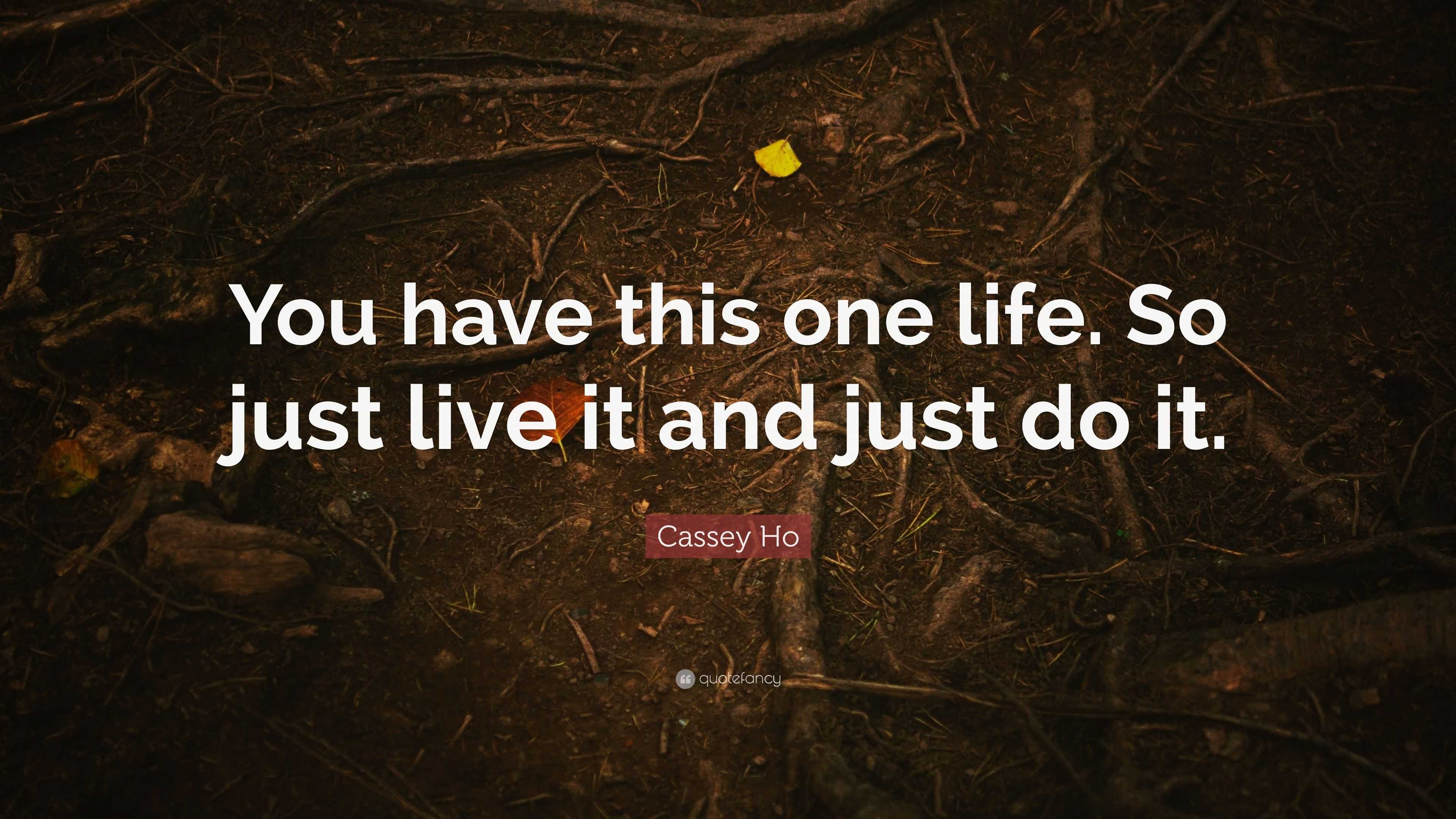 Cassey Ho Quote “You have this one life So just live it and