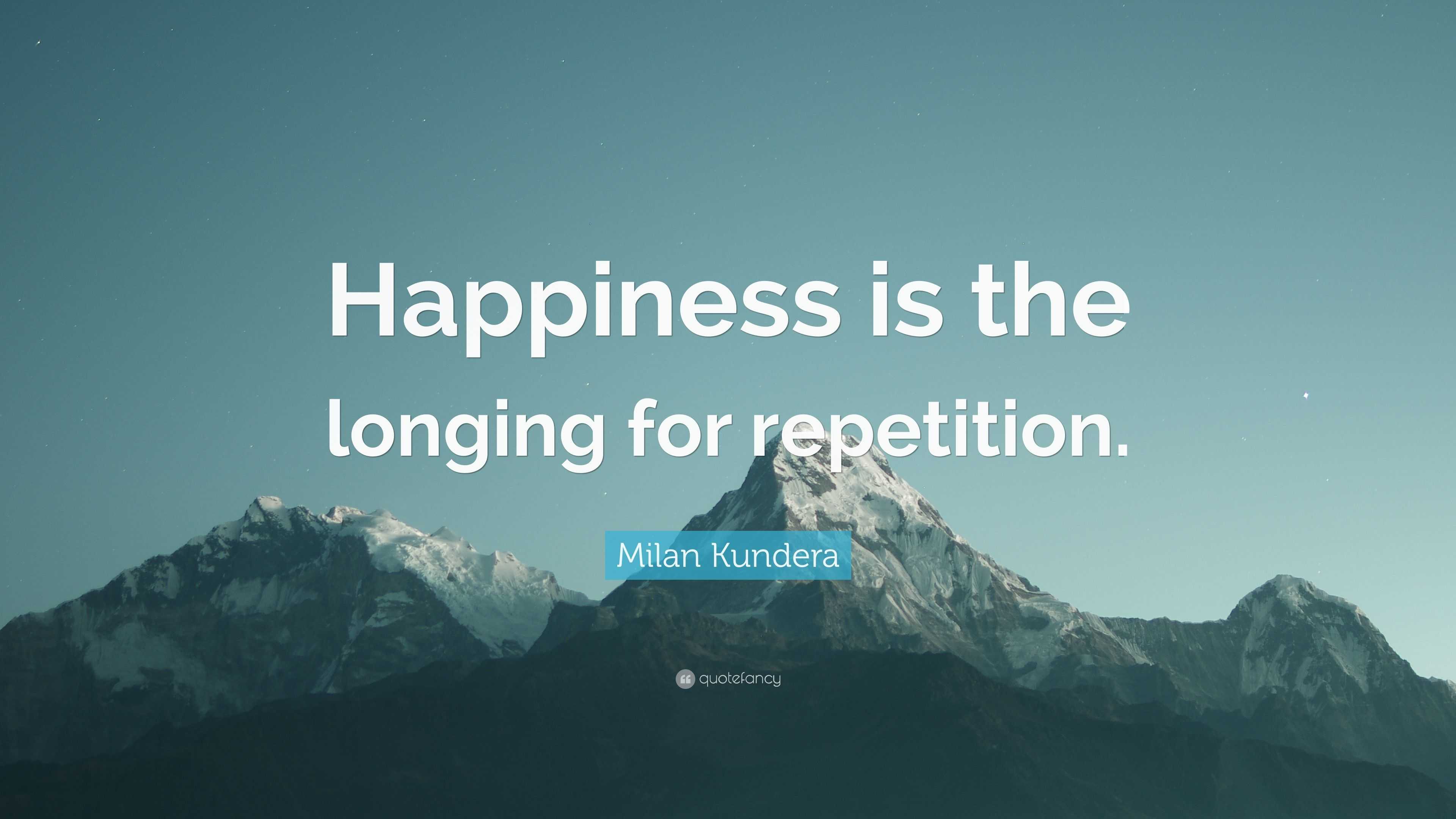 Milan Kundera Quote: “Happiness is the longing for repetition.”