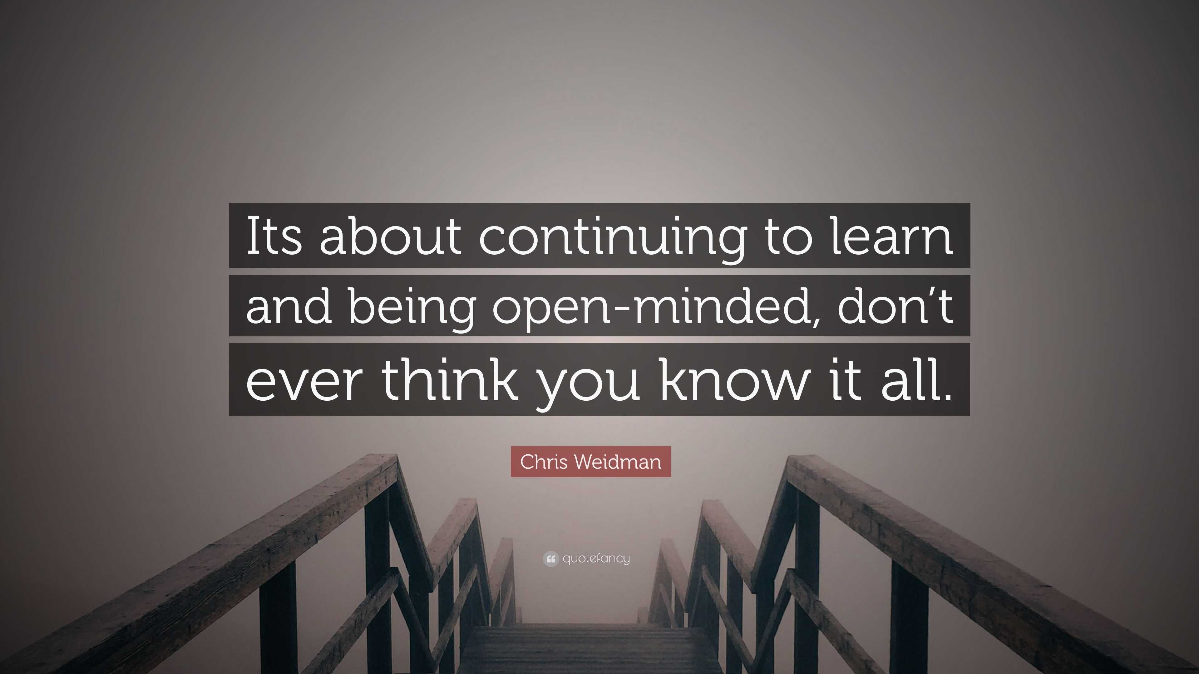 Being open to learn lessons. Some people think they know it all