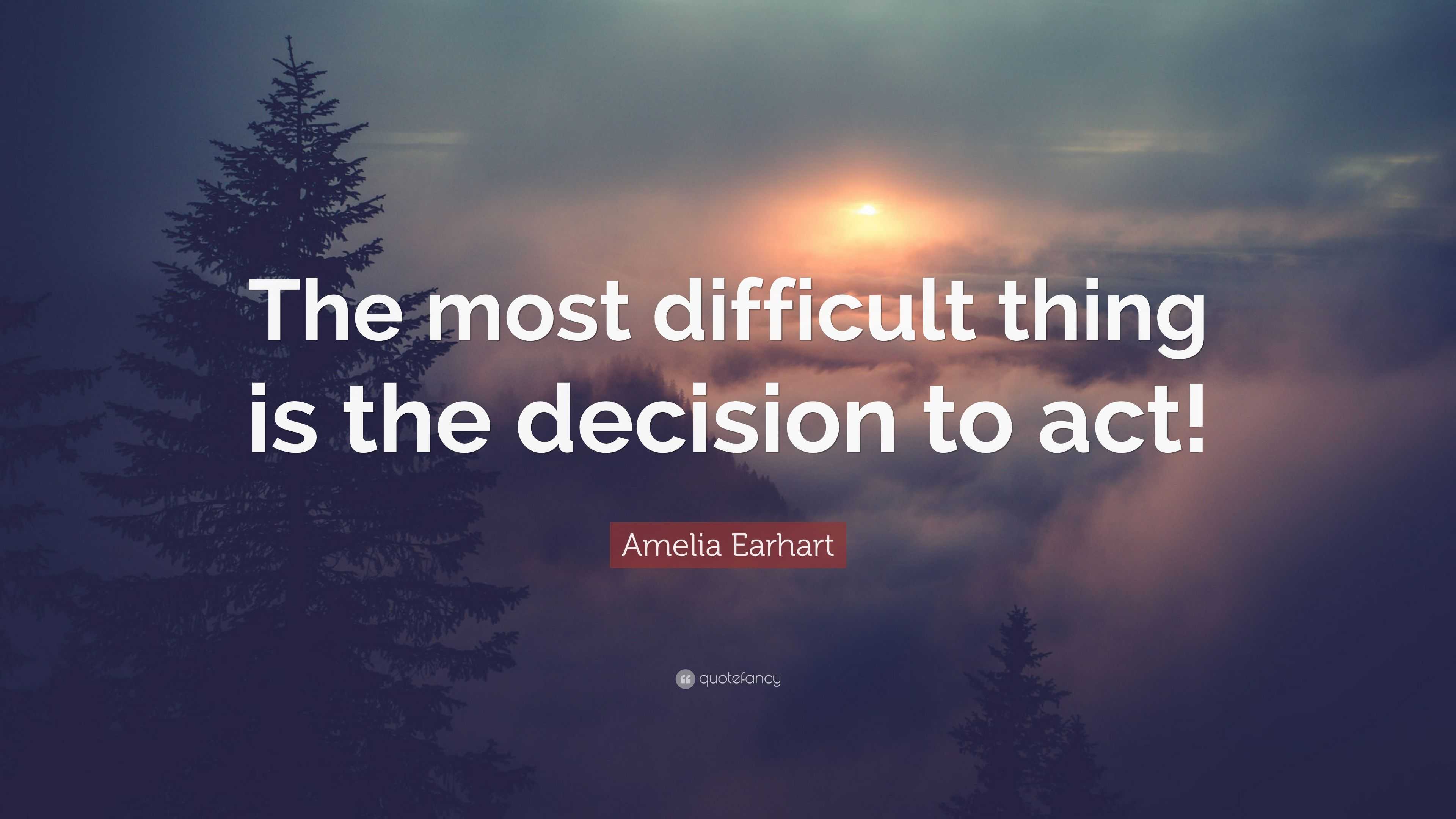 Amelia Earhart Quote: “The most difficult thing is the decision to act!”