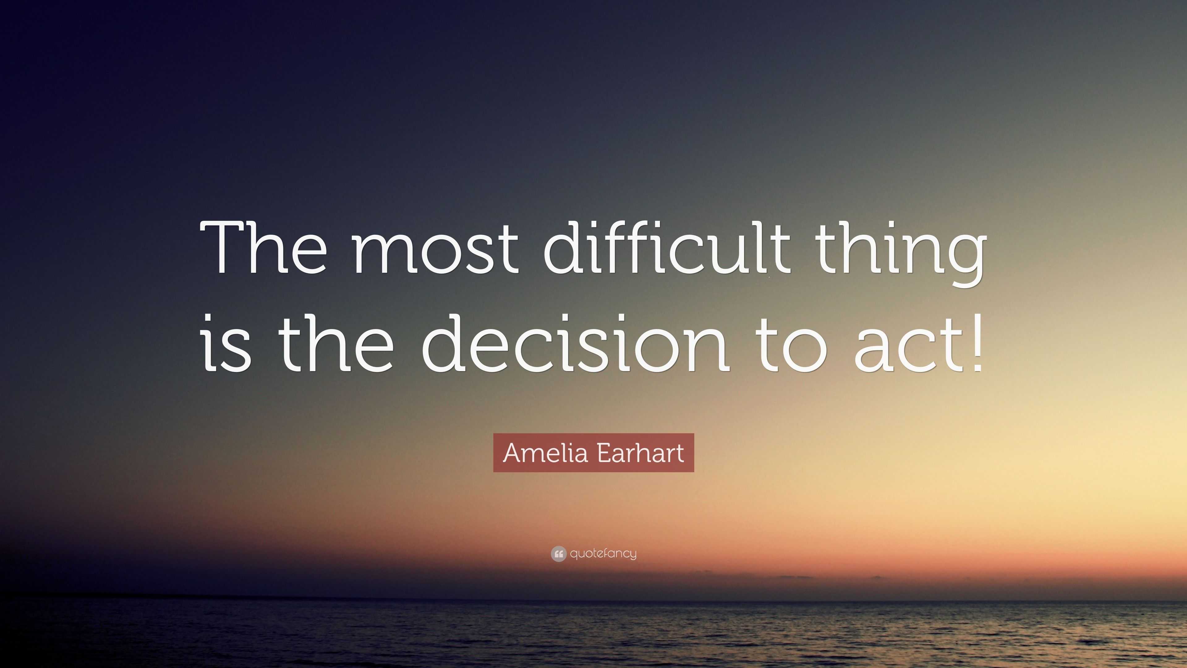 Amelia Earhart Quote: “the Most Difficult Thing Is The Decision To Act!”