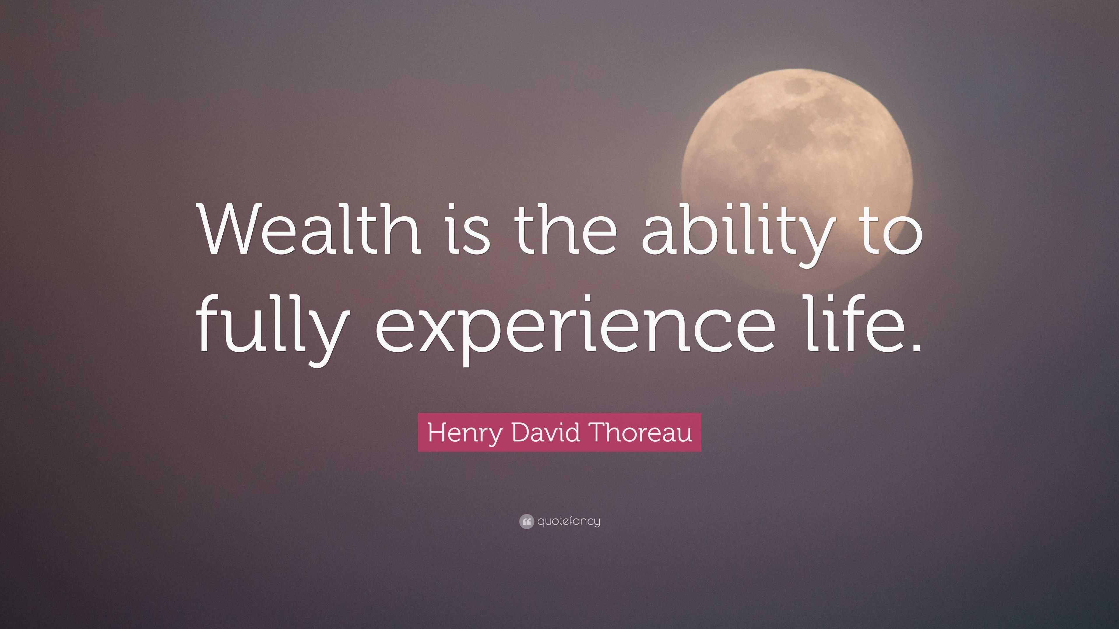 Henry David Thoreau Quote: “Wealth is the ability to fully experience ...