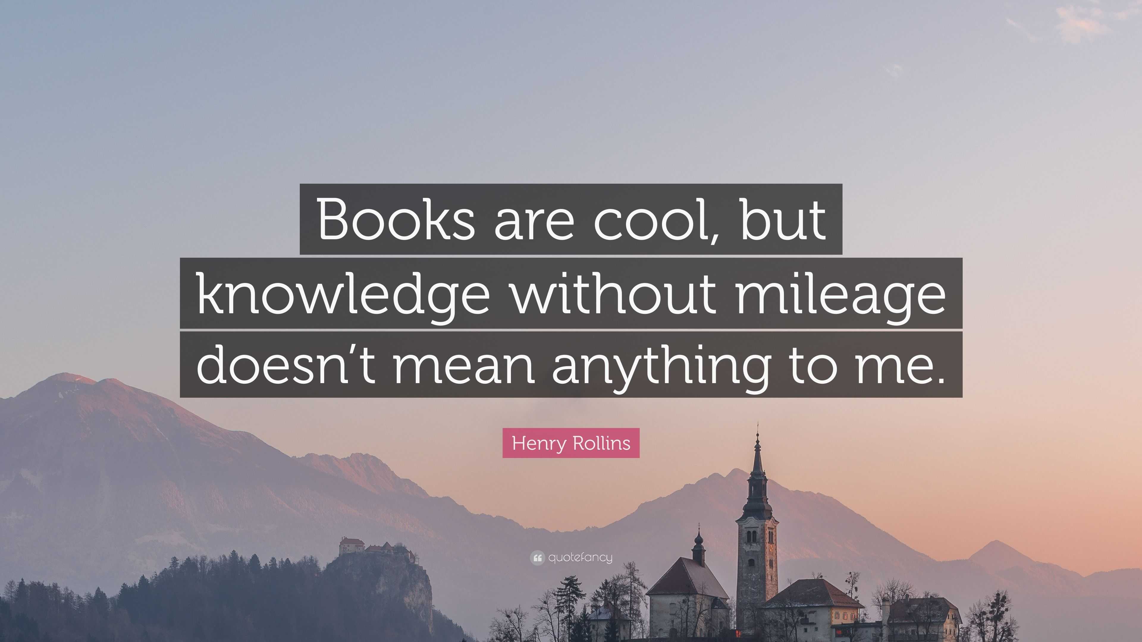 Henry Rollins Quote: “Books are cool, but knowledge without mileage ...