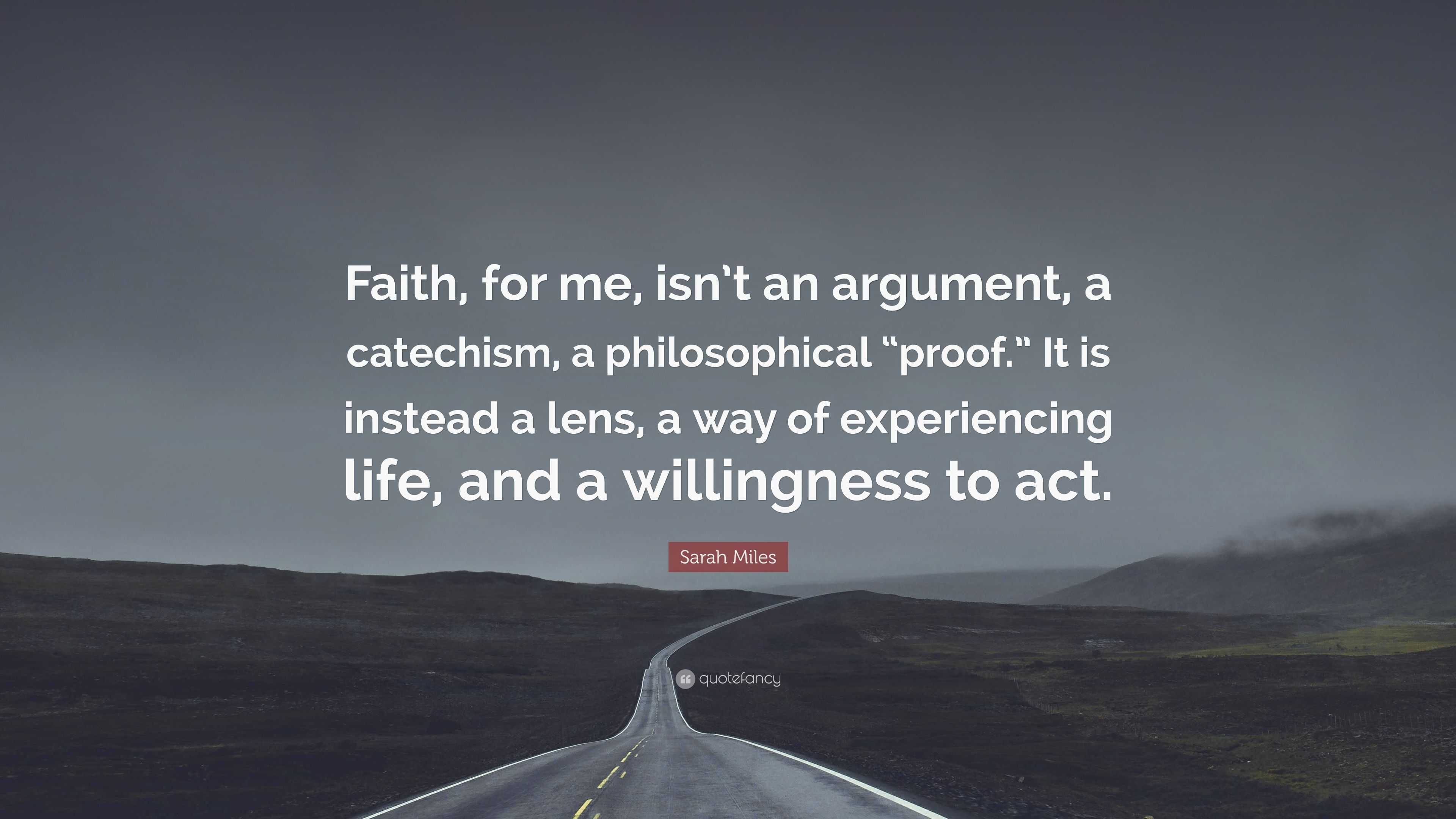 Sarah Miles Quote: “Faith, for me, isn’t an argument, a catechism, a ...