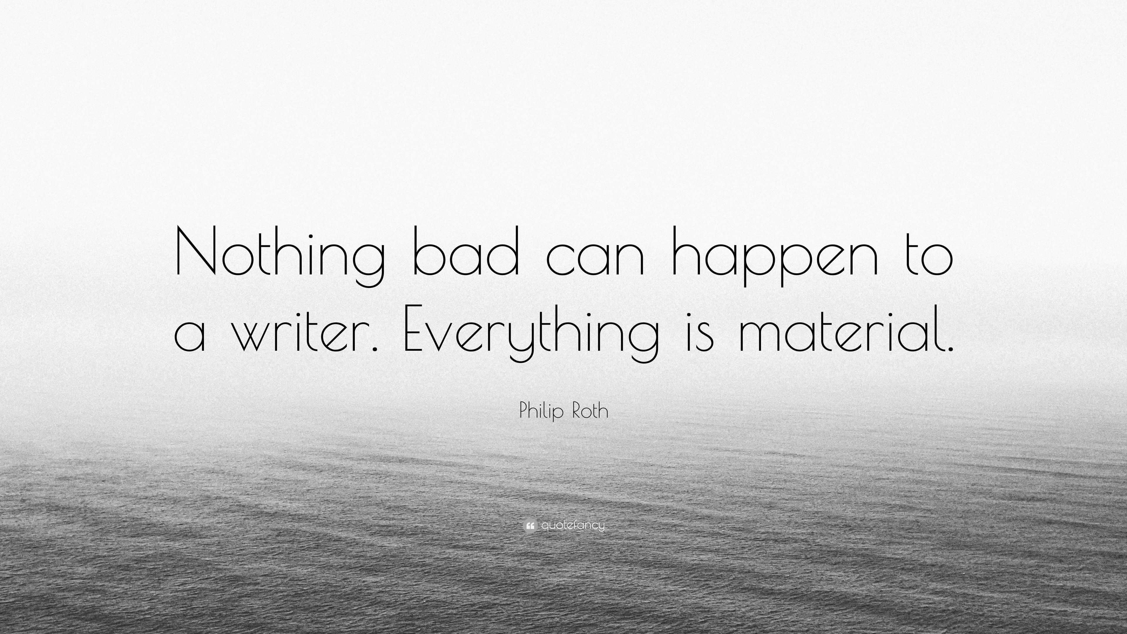 Philip Roth Quote: “Nothing bad can happen to a writer. Everything is ...