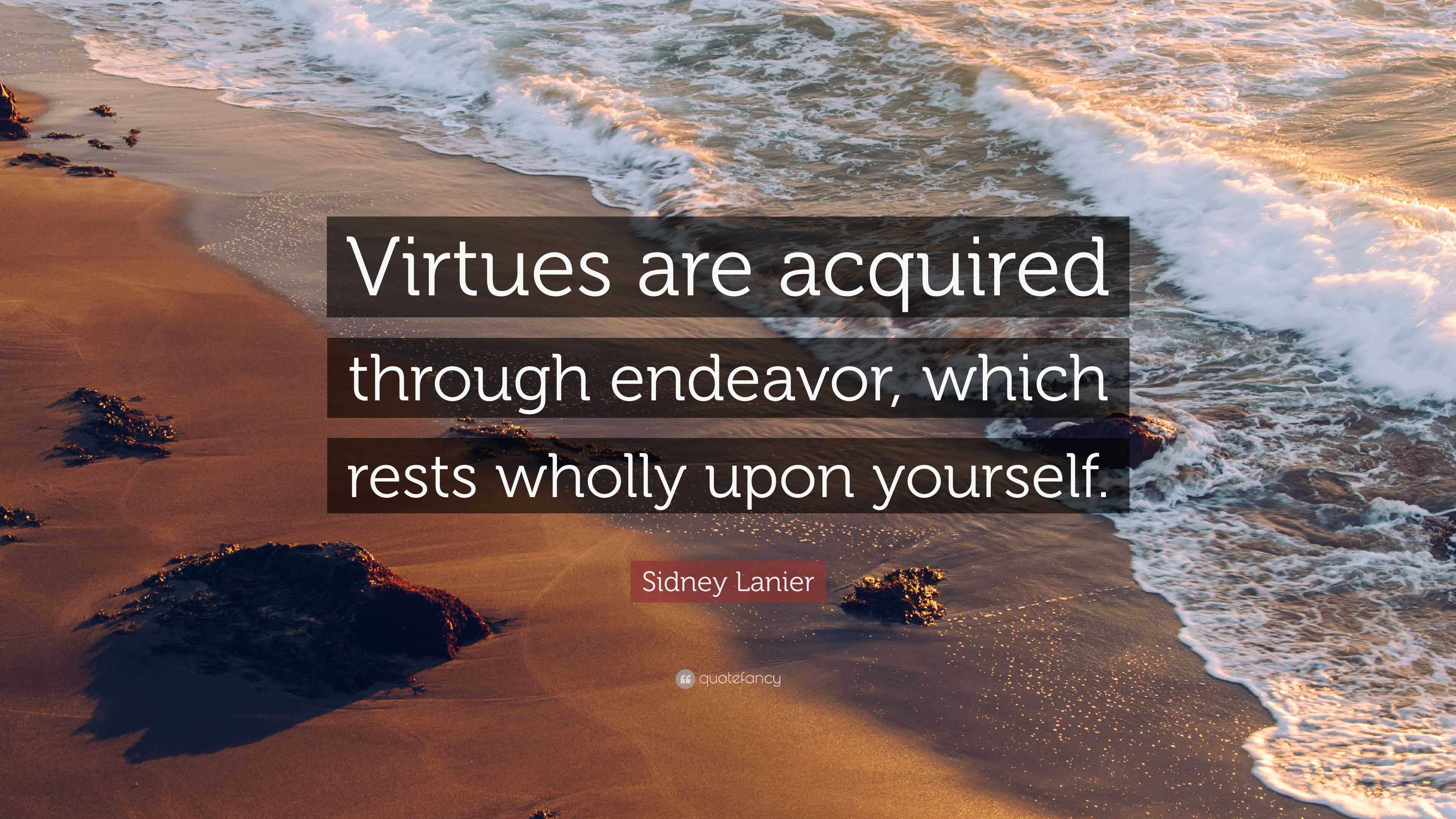 Sidney Lanier Quote: “Virtues are acquired through endeavor, which ...